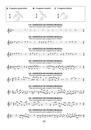 28
A Compasso quaternário B Compasso ternário C Compasso binário
4
4
3
4
2
4
119 -EXERCÍCIO DE DIVISÃO MUSICAL
Para ser praticado após a página 05 do método
120 -EXERCÍCIO DE DIVISÃO MUSICAL
Para ser praticado após a página 06 do método
121 -EXERCÍCIO DE DIVISÃO MUSICAL
Para ser praticado após a página 08 do método
122 -EXERCÍCIO DE DIVISÃO MUSICAL
Para ser praticado após a página 10 do método
123 -EXERCÍCIO DE DIVISÃO MUSICAL
Para ser praticado após a página 15 do método
124 -EXERCÍCIO DE DIVISÃO MUSICAL
Para ser praticado após a página 18 do método
125 -EXERCÍCIO DE DIVISÃO MUSICAL
Para ser praticado após a página 22 do método
126 -EXERCÍCIO DE DIVISÃO MUSICAL
Para ser praticado após a página 25 do método
 