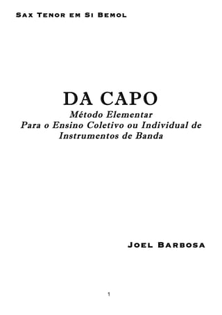 1
Sax Tenor em Si Bemol
DA CAPO
Método Elementar
Para o Ensino Coletivo ou Individual de
Instrumentos de Banda
Joel Barbosa
 