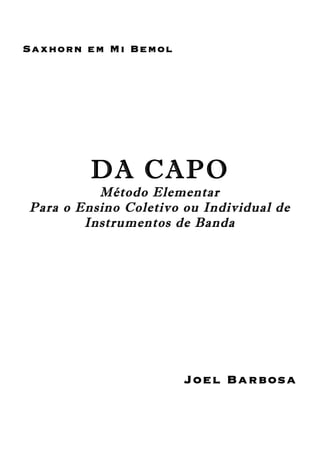 Saxhorn em Mi Bemol
DA CAPO
Método Elementar
Para o Ensino Coletivo ou Individual de
Instrumentos de Banda
Joel Barbosa
 