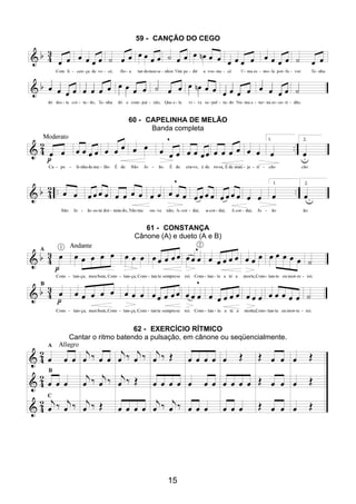 15
59 - CANÇÃO DO CEGO
60 - CAPELINHA DE MELÃO
Banda completa
61 - CONSTANÇA
Cânone (A) e dueto (A e B)
62 - EXERCÍCIO RÍTMICO
Cantar o ritmo batendo a pulsação, em cânone ou seqüencialmente.
 