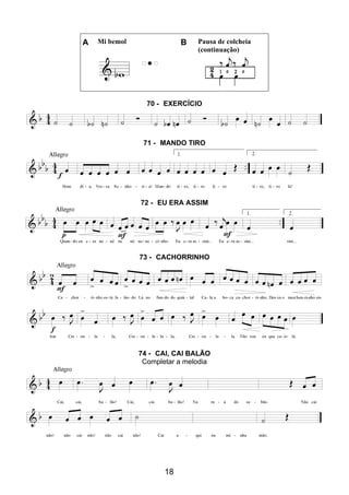 18
A Mi bemol B Pausa de colcheia
(continuação)
70 - EXERCÍCIO
71 - MANDO TIRO
72 - EU ERA ASSIM
73 - CACHORRINHO
74 - CAI, CAI BALÃO
Completar a melodia
 