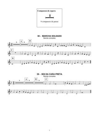 1
Compassos de espera
8 compassos de pausa
38 - MARCHA SOLDADO
Banda completa
39 - BOI DA CARA PRETA
Banda completa
 