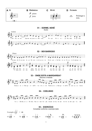 1
A Si B Dinâmicas C Divisi D Fermata
piano
U Prolongar a
nota.
forte
51 - DORME, NENÊ
Dueto
52 - BOI BARROSO
53 - ONDE ESTÁ A MARGARIDA?
Decorar a melodia
54 - COELINHO
55 - EXERCÍCIO
Completar conforme o exemplo dado
 