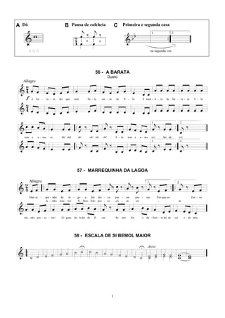 1
A Dó B Pausa de colcheia C Primeira e segunda casa
56 - A BARATA
Dueto
57 - MARREQUINHA DA LAGOA
58 - ESCALA DE SI BEMOL MAIOR
 