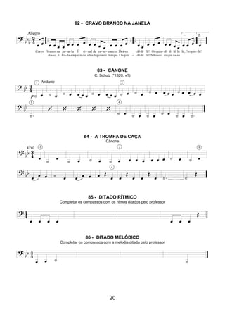 20
82 - CRAVO BRANCO NA JANELA
83 - CÂNONE
C. Schulz (*1820, +?)
84 - A TROMPA DE CAÇA
Cânone
85 - DITADO RÍTMICO
Completar os compassos com os ritmos ditados pelo professor
86 - DITADO MELÓDICO
Completar os compassos com a melodia ditada pelo professor
 