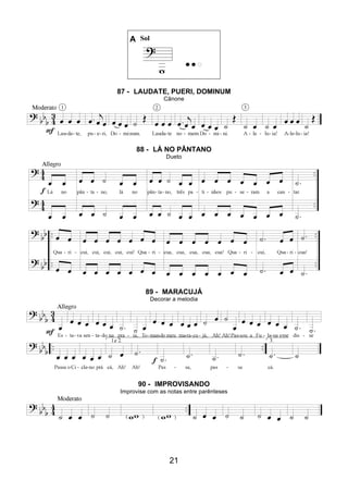 21
A Sol
87 - LAUDATE, PUERI, DOMINUM
Cânone
88 - LÁ NO PÂNTANO
Dueto
89 - MARACUJÁ
Decorar a melodia
90 - IMPROVISANDO
Improvise com as notas entre parênteses
 