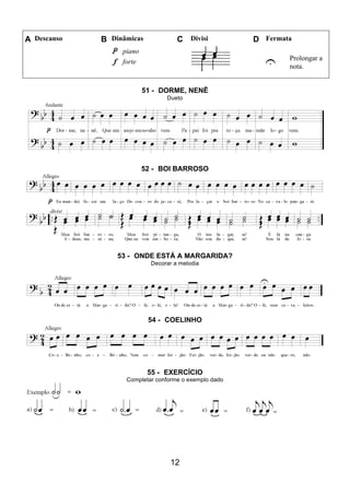 12
A Descanso B Dinâmicas C Divisi D Fermata
piano
U Prolongar a
nota.
forte
51 - DORME, NENÊ
Dueto
52 - BOI BARROSO
53 - ONDE ESTÁ A MARGARIDA?
Decorar a melodia
54 - COELINHO
55 - EXERCÍCIO
Completar conforme o exemplo dado
 
