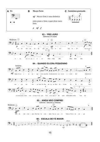 15
A Fá B Mezzo Forte C Semínima pontuada
F Mezzo forte é uma dinâmica
entre piano e forte e quer dizer meio
forte
p F f
63 - FREI JOÃO
Cânone à 4 vozes
64 - QUANDO EU ERA PEQUENINO
65 - AINDA NÃO COMPREI
Cânone - Decorar a melodia
66 - ESCALA DE FÁ MAIOR
 