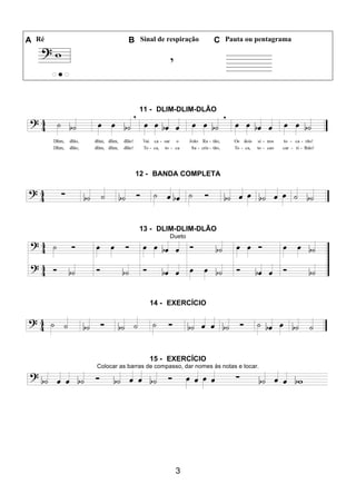 3
A Ré B Sinal de respiração C Pauta ou pentagrama
11 - DLIM-DLIM-DLÃO
12 - BANDA COMPLETA
13 - DLIM-DLIM-DLÃO
Dueto
14 - EXERCÍCIO
15 - EXERCÍCIO
Colocar as barras de compasso, dar nomes às notas e tocar.
 