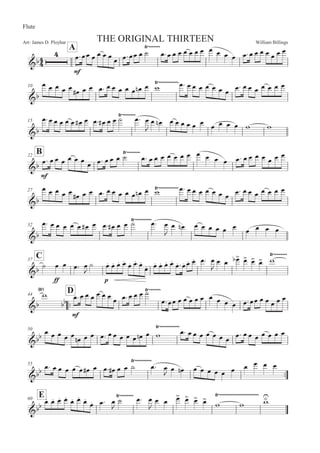 William BillingsArr: James D. Ployhar THE ORIGINAL THIRTEEN
Flute
A
G
E
5:55 5 5 5 5 5 5:55 5 B
8)))))))
5:5 5 5 5 5 5 5 5 5 5 5 5:5 5 5 5 5 5 5
10
G
5 5 5 5 5 5E 5 5 5: 5 5 5 5 5 5! 5 '
8))))))))))))5: 5 5 5 5 5 5 5 5: 5 5 5 5 5 5 5
15
G
5:5 5 5 5 5 5E 5 5: 5E 5 5 B 5:8))))))))
5

5 5! 5 5 5 5 5 5 5 5 5 5 ' '
B22
G
E
5: 55 5 5 5 5 5 5: 55 5 B8))))))))
5: 5 5 5 5 5 5 5 5 5 5 5 5: 5 5 5 5 5 5 5
27
G
5 5 5 5 5 5E 5 5 5: 5 5 5 5 5 5! 5 '8))))))))))))5: 5 5 5 5 5 5 5 5: 5 5 5 5 5 5 5
32
G
5: 5 5 5 5 5 5E 5 5: 5E 5 5 B 5:8))))))))))
5

5 5! 5 5 5 5 5 5 5 5 5 5
C37
G
B
EE
5 5 5: 5

B 5M 5M 5M 5M
5M 5M 5M
5M 5M 5M 5M 5M
5M :5M 5M 5M 5: 5

5 5 5
 5
 5
 5
 '
8))))))))
44
::
D
G
'
8

E
5:5 5 5 5 5 5 5 5:5 5 5 B8)))))))
5:55 5 5 5 5 5 5 5 5 5 5:55 5 5 5 5 5
50
G
5 5 5 5 5 5! 5 5 5: 55 5 5 5 5! 5 '
8))))))))))))
5: 5 5 5 5 5 5 5 5: 55 5 5 5 5 5
55
::G 5: 5 5 5 5 5 5E 5 5: 5E 5 5 B 5:
8))))))))))
5
 5 5! 5 5 5 5 5 5 5 5 5 5
E60
G 5M 5M 5M 5M
5M 5M
5M
5M 5: 5

B 5:8)))))))) 5

5 5 5
 5
 5
 5

' '
8))))))))))))))))))))))))
'

 