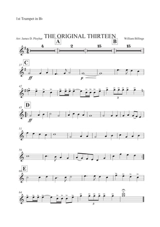 William BillingsArr: James D. Ployhar THE ORIGINAL THIRTEEN
1st Trumpet in BF
A B
G
E
C37
G
E
EE
B 5 5 5: 5

B ' '
5: 5

5 5
42
G
E 5
! 5
 5

5

 5
 5
 5
 5
 5 5


5


5

 5
 5
 5
 5
 5
 5
 5
 !

::
D45
G
EE
B 5 5 B B 5 5 5 5 ' B 5 5 5 5 5 5 5
51
G
5 5 5 5 ' B 5 5 B 5 5 5 5 5 5
56
::G ' 5: 5

5 5 5 5 5 5 5 5 5 5 5 5
E60
G B 5 5 5: 5

B 5: 5

5 5 5
 5
 5

5


64
G
5
 5
 5
 5
 5 5
 5
 5
 5
 5
 5
 5
 5
 5
 5
 ''



 