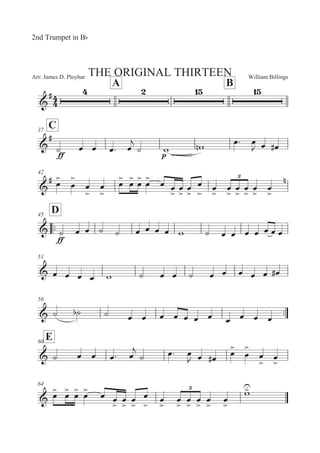 William BillingsArr: James D. Ployhar THE ORIGINAL THIRTEEN
2nd Trumpet in BF
A B
G
E
C37
G
E
EE
B 5 5 5: 5

B ' '! 5: 5
 5 5E
42
G
E 5


5


5


5


5


5


5


5


5 5


5


5


5


5


5


5


5


5


5


!
::
D45
G
EE
B 5 5 B B 5 5 5 5 ' B 5 5 5 5 5 5 5
51
G 5 5 5 5 ' B 5 5 B 5 5 5 5 5 5E
56
::G B B B 5 5 5 5 5 5 5 5 5 5 5
E60
G B 5 5 5: 5

B 5: 5
 5 5E
5


5


5


5


64
G 5
 5
 5
 5
 5 5


5


5


5


5


5


5


5


5


5


'

 