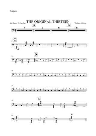 William BillingsArr: James D. Ployhar THE ORIGINAL THIRTEEN
Timpani
A B

C37

MMMMM
'
EE
MMMMM5: 5
 MMMMMB 5 4 ? 0
MMMMM' 5 4 ?
43
::
D

MMMMM
5:
5

MMMMM
B
MMMMM
' 5 5 5 5 5 5 5 5 5 5 5 5 5 5 5 5
49
 5 5 5 5 5 5 5 5 5 5 5 5 5 5 5 5 5 5 5 5
54
 5 5
5 5 5 5 5 4 5 5 5 5 5 5
5 5
5 5
5 5
::
59
E
 5 5 5 5
MMMMM'
MMMMM
5: 5

MMMMM
B
MMMMM'
63

MMMMM'
MMMMM
5:
5

MMMMM
B
MMMMM
'
MMMMM'



 