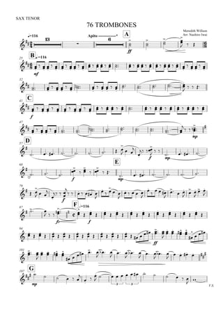 
q=116
SAX TENOR
Meredith Willson
Arr: Naohiro Iwai
76 TROMBONES
Apito -------------* A





ff



 
 

  

B q.=11625


mf


 
 

 
 

 
 

 

                  


 
 

 

32


 

 
 

 

  

 
 

 

    


  
C41


f


 
 

 
 

 
 

 

                  
47




 
 

 
  
       

 
mp

 

D57


         

  


 
f



 
mp
    
68
E


  
f


 

 

 
mp
       
79


 

  


 
f



      


 
 

    



  

  
 
 

 

87

F h=116

  
  
fz

   


f


 

 

 

 

 

 

 

 


94



 

 

 

 

 

 

 

 


ff
    
 


 
  


   
101

 


 
  
     

  
  

  

 

  

    

G107
V.S.



mp
     





   
3
  
3
     


 