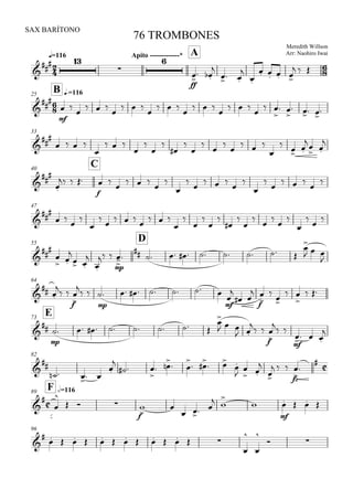 
q=116
SAX BARÍTONO
Meredith Willson
Arr: Naohiro Iwai
76 TROMBONES
Apito -------------* A


 


ff

 

 


   
  

B q.=11625


mf
                        

 

  

33



   

  











  





 

40
C




  
f
 

  





  





  


47


   

        









    

  
55
D




 

 


 
mp


         

  

64

 

 
f



 
mp
       
mf



f

 



 

 
E73


mp
        

  
 
 
f


 
mf
  

82


   


  

 

  

 

  

 
 


  
fz





F h=11689




  
f



  
 


mf
   
96

             




 
 