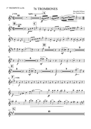 
q=116
2° TROMPETE in Bb
Meredith Willson
Arr: Naohiro Iwai
76 TROMBONES
Apito -------------* A





ff


  

  
     
  

B q.=11625
C




f
   


   


  

   
    


46

 

  

 
      


  
 

 

   



  

54
D

  

 

 
     
 
mf



 
 


64



f



 


mf


 
   
ff


 

 

 
E73

 
 
mf



 
 



f


 


fz
  

F h=11689



f

 
 
 
 
 
 
 
 
 
 

95

f
    

 
ff
 

   

 

 
102

 

 

  

 

  

 

  

    

G107


 
 