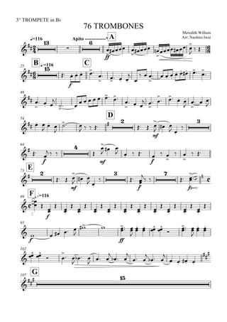 
q=116
3° TROMPETE in Bb
Meredith Willson
Arr: Naohiro Iwai
76 TROMBONES
Apito -------------* A





ff


  

  

    


 

B q.=11625
C




f
   


   


  

   
    


46

 

  

 
      


  
 

 
   



  

54
D

  

 

 
     
 
mf



 
 


64

 
f

  


mf

  
   
ff

 

 

 
E73

 
 
mf



 
 



f


 


fz

 

F h=11689



 
f

































95

f
    

 
ff

 


 
  


 


 

102

 
 

 

  
  

  

 

  

   


G107


 
 