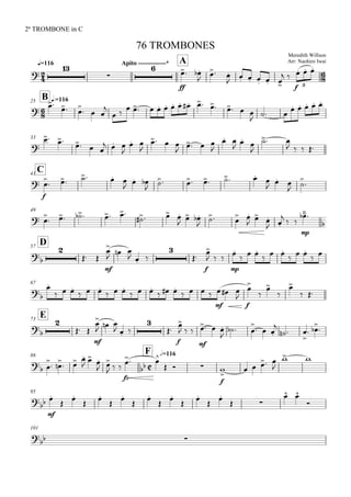 
q=116
2ª TROMBONE in C
Meredith Willson
Arr: Naohiro Iwai
76 TROMBONES
Apito -------------* A




ff
 
  
     
 
f
  
3

B q.=11625


 

  

 
            

      
33

 
  
  

 

  
   

 




 
   
C41

f
    
  
     

  


49
      
   
  

  
  
 
  
mp
 

D57



 
mf

  
  


f

  
mp

  
  
  
 
67



  
  
  
  
  
 
mf
   
fff







 
E73



 
mf

  
  


f

  
mf
  

  
  

  

  
86

F h=116

 

 

   
  
 
  
fz



  
f


   

 
95


mf















 
 

101

 
 