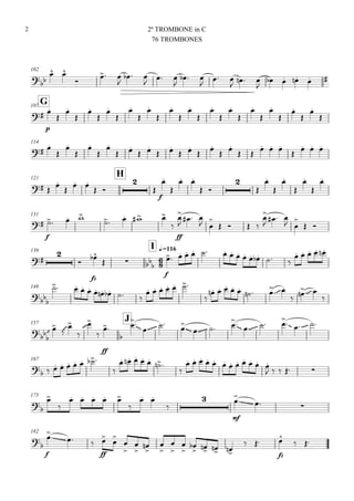 102


 

 

  

 

  

 

  

    
G107

p




























114
 






 
 
 
 




 
  

  
121
H
 


 
 


f


 
 









131

f
  
   

ff

   
 

   

   
 

 
139


I q.=116



fz

  

f
            
    
148

        
     

    
   

   

157
J












ff



 
      
   
167

        

    
 

           
    
175




    

 


mf
  
182


f
  
ff









 







   
 
fz

 
2ª TROMBONE in C
76 TROMBONES
2
 