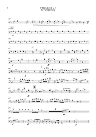 102

  

 

  

 

  

 

  

    
G107

p

 
 
 
 
 
 
 
 
 
 
 
 
 

114
 
 
 
 
   
     
 
    
   
121
H
  
  
 


f


 
 









131

f
  
   

ff

   
 

   

   
 

 
139


I q.=116



fz
   

f
            
    
148

        
     

    
   

   

157
J












ff


           

167

        

    
 

           
    
175




    

 


mf
  
182


f
  
ff









 







   
 
fz


 
3ª TROMBONE in C
76 TROMBONES
2
 