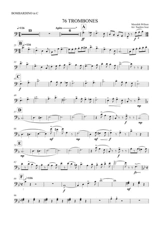 
q=116
BOMBARDINO in C
Meredith Willson
Arr: Naohiro Iwai
76 TROMBONES
Apito -------------* A




ff
 

 

    
 
f
  
3


B q.=11625
 
   

              

      
33

 
  
  

 

  
   

 




 
   
C41

f
    
  
     

  


49
 

     
   
  
  
 
 

 

 
mp


D57
         

  
 

 
f

  
mp

66
     
mf


 
 

mp
 
mf

 
ff



 


 
E73


mp
        

  
 

 
f

  


  

82





 



  



  

  

 

 

 
  
fz




F h=11689



  
f


   

 
mf


 



96

 

 





 





 


 
 
 
 