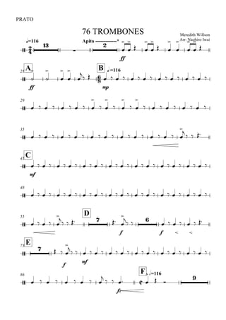 
q=116
PRATO
Meredith Willson
Arr: Naohiro Iwai
76 TROMBONES
Apito -------------*




ff




 



 








A21

B q.=116

ff










 
mp
               
29
         

 

 

 

        
35
                     
   
C41

mf
                           
48
                            
55
D
     
    
f

  
f
      
E73

  
f


 
mf
                   
86

F h=116
         

 
fz
 

 

 