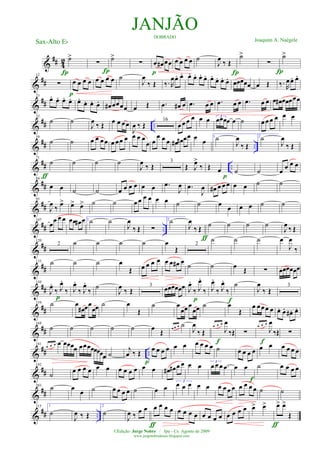 &
## 42 ˙>
Í
∑
Í
˙>
∑ œ œ# œœ
p
œ œ œ œ ˙
J
œ ‰ Œ
Í
˙>
∑
Í
˙>
&
##
12
∑
p
œ œ œ œ œ œ œ œ ˙
J
œ
‰ Œ ‰. R
œœ. œ. œ. œ. œ. œ. œ.
œ. œ. œ. œœœœœ œ Œ ‰. R
œœ. œ.
&
##
23
œ. œ. œ. œ. œ.
œ. œ. œ. œ# œœœœ œ Œ .œ œ# œ .œ œ œ .œ œ œ .œ œ œ œ œ# œœœœœ
&
## ..
32
˙ ˙
J
œ ‰ Œ œ œ œœ
J
œ ‰ Œ
16
œ œœ œ œ œ 3
œœœœ œ ˙ œœœ œ œ œ
&
## ..
59
˙ ˙ œ œ œœ œ œœ œ œ œ œ
œ œ
œ œ œ œ# œ# œœ œ œ 1˙
J
œ
‰ Œ
2˙
J
œ
‰ Œ
&
## ..
71
˙
ƒ
˙ ˙ ˙
J
œ ‰ Œ
3
Œ J
œ>
‰ Œ œ
p
˙ ˙ œ œ œ œ
&
##
84
œ œ ˙ ˙ œ œ œ œ œ œ .œ
J
œ .œ
J
œ œ# œ œ œ œ œ ˙ ˙
&
##
95
J
œ ‰ œ> œ> œ> ˙ ˙ œ œ œ œ œ œ ˙ ˙ œ œ œ œ ˙ ˙
&
## ..
107
œ
œ œ œ œœ œ# œ 1 ˙ ˙
J
œ
‰ Œ ∑
2˙
J
œ
‰ Œ
ƒ
˙ ˙ ˙ ˙
J
œ ‰ Œ
&
##
120
2 ˙ ˙ ˙ ˙ œ
Œ
2
˙ ˙ ˙ œ
J
œ
‰
&
##
133 ˙ ˙ ˙ œ
Œ œ œ œ œ œ œ œ# œ
˙ ˙ œ Œ ∑ œœœœœœ
&
##
144
J
œ.
‰ J
œ.
‰
p
J
œ.
‰ J
œ.
‰
˙
J
œ ‰ Œ
3
œœœœœœ J
œ.
‰ J
œ.
‰
p
J
œ.
‰ J
œ.
‰
f
˙
J
œ
‰ Œ
3
&
##
159 ˙ œ
œ# œœ
œœ ˙ œ
Œ
˙ œ
œœœ
œœ ˙ œ
Œ
œ œœœ œ œ. œ. œ# . œ.
&
##
169
˙ ˙ ˙ ˙ ˙ œ Œ œ œ œ ˙
J
œ
‰ Œ
œ œ œ
J
œ
‰Œ
f
∑
œ œ œ
J
œ
‰Œ
f
∑
&
## ..
181
œ œ œ œ œœœœ œœœœœœœœ ˙
j
œ ‰ Œ
p
œ œ œ œ œ œ œ œ œ œ ˙ œ œ œ œ œ œ œ œ œ œ
&
##
192
˙ œ œ œ œ œ œ œ œ œ œ œ œ œ# œ# œ œ œ œ 3
œœ œ .œ œ œ
f
˙ œ œ œ œ
&
##
203 ˙ œ œ ˙ œ œ œ œ ˙ œ œ
3
œ œ œ œ œ œ œ œ œ œ œ œ œ ˙ ˙
&
## ..
215 1
˙
J
œ ‰ Œ
2
˙
J
œ ‰
œ œ œ œ œ œ
ƒ
œ œ œ œ œ œ œ œ œ œ œ œ œ> œ>
ƒ
œ> œ>
Œ
JANJÃODOBRADO
Joaquim A. NaégeleSax-Alto Eb
©Edição: Jorge Nobre / Ipu - Ce. Agosto de 2009
www.jorgenobredosax.blogspot.com
 