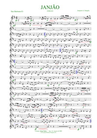 &
## 42
˙
>Í
‰ œœ œ. œ.Í ˙
>
‰ œœ œ. œ. œ œ
p
œ œ œ œ# œ œ œœœ
j
œ ‰ Œ
Í ˙
>
‰ œ# œœ. œ.
&
##
11
˙
>
‰ œ# œœ. œ. œ œ
p
œ œ œœœœœœœ
j
œ ‰ Œ ˙ ˙ œ Œ
2
&
##
22
˙
Í
˙ œ Œ
2
˙ ˙ ˙ ˙ œ œ
f
j
œ ‰ Œ
&
## ..
33
‰.
R
œ œ. œ# . j
œ ‰ Œ œ œ j
œ
‰ Œ
J
œ ‰ j
œ ‰
p J
œ ‰ j
œ ‰ œ œ œ œ œ œ œ j
œ ‰
J
œ ‰ j
œ ‰ j
œ ‰
&
##
43
œ
œ œ œ Œ j
œ ‰ j
œ
‰ j
œ ‰ j
œ ‰ j
œ ‰ j
œ
‰ j
œ
‰ j
œ
‰ j
œ
‰ j
œ# ‰ j
œ# ‰ j
œ
‰ œ
œ# œ œ œ œ œƒ
&
##
53
j
œ
‰ j
œ ‰
J
œ ‰ j
œ ‰ œ œ œ œ œ œ œ
j
œ ‰ j
œ ‰
J
œ ‰ j
œ ‰ œ œ œ œ œ
j
œ ‰ j
œ
‰ j
œ ‰ j
œ ‰
&
## ..
63
j
œ ‰ j
œ ‰ j
œ
‰ j
œ
‰ j
œ
‰ j
œ
‰ j
œ ‰ j
œ ‰
1
œ
œ œ œ j
œ
‰ Œ
2
œ
œ œ œ j
œ
‰ Œ
ƒ
.œ
>
j
œ .œ#
>
j
œ
&
##
73
.œ> j
œ# .œ
>
j
œ
j
œ ‰ ‰ j
œ. œ. œ. œ. œ. œ. œ. œ. œ. œ# . œ. œ. œ.
j
œ ‰ j
œ ‰ Œ œ
>
&
## ..
81
˙
p
˙ œ œ œ œ œ œ
˙ ˙ œ
œ œ œ œ œ .œ
>
j
œ .œ
>
j
œ œ# œ œ œ œ œ
&
##
93
˙ ˙
j
œ ‰ Œ ∑
ƒ
j
œ
‰ œ œ j
œ
‰ j
œ
‰ j
œ
‰ j
œ
‰ j
œ ‰ j
œ
‰ j
œ ‰
œ œ
j
œ ‰ j
œ
‰ j
œ
‰ j
œ
‰
&
## ..
104
j
œ ‰ j
œ
‰ j
œ
‰
œ# œ
j
œ ‰ j
œ
‰ j
œ ‰ j
œ#
‰ j
œ
‰ j
œ ‰
1
œ œ œ œ œ œ œ œ œ
œ œ œ
2
œ œ œ œ j
œ
‰ Œ
&
##
115
.œ
>
j
œ
ƒ
.œ
>
j
œ .œ
>
j
œ œ œ œ# œ
j
œ ‰ Œ Œ ‰ j
œ.p
j
œ.
‰ Œ
.œ
>
j
œ
&
##
123
.œ
>
j
œ .œ
>
j
œ œ. œ. œ.
œ.
j
œ ‰ Œ Œ ‰ j
œπ
j
œ
‰ Œ
f
˙ œ œ. œ.
œ. œ. œ. œ. œ.
œ Œ
&
##
133
˙ œ œ.
œ. œ. œ. œ. œ. œ. œ Œ
2
œ. œ. œ. œ. œ. œ. œ# . œ. j
œ ‰ Œ ∑
œ œ œ œ œ.
œ.
&
##
144
j
œ ‰
J
œ ‰
p
j
œ ‰ j
œ ‰ ˙
j
œ ‰ Œ
3
œœœœœ.
œ.
j
œ ‰ J
œ ‰
p J
œ ‰
J
œ ‰ ˙
f
j
œ ‰ Œ
3
&
##
159
˙ œ œ
œ œ# œœ œ j
œ
‰ Œ ˙ œ œ œ
œœœœ
j
œ ‰ Œ ˙ ˙ ˙ ˙
&
##
171
œ œ œ œ. œ. œ. œ. œ# . œ. œ œ# œœ
œœ
j
œ ‰ Œ
œ œ œ œ. œ. J
œ ‰ Œ œ œ œ
J
œ ‰ Œ
f
∑ œ œ œ
J
œ ‰ Œ
f
&
## ..
180
∑
˙
j
œ
‰ Œ ∑ Œ œ
p
˙ œ œ œœ ˙ œ œ ˙ œ œ œœ ˙ œ œ .œ
j
œ
&
##
194
œ
œ
˙ œ
œ œ œ ˙ œ œ# œ#
œ œ œ œ œ Œ
f
œ œ œ œ œ œ œ œ œ œ ˙ œ œ œ œ
&
## ..
206
œ œ œ œ œ œ
˙ ˙ œ œ œ œ
j
œ ‰ Œ ∑ œ œ œ œ
1
œ
œ œ œ j
œ
‰ œ
&
##
217 2
œ
œ œ œ j
œ
‰ Œ
ƒ
˙#
j
œ ‰ Œ
2
œ œ
ƒ
œ
>
œ
>
Œ
JANJÃODOBRADO Joaquim A. Naégele
Sax Barítono Eb
©Edição: Jorge Nobre / Ipu - Ce. Agosto de 2009
www.jorgenobredosax.blogspot.com
 