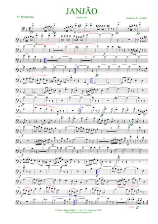 ? b 42
˙>
Í
‰œœœœ ˙>
Í
‰œœœœ œ> œ#>
p
œ> œ> œ# œ œ œ
J
œ#
‰ Œ
Í
˙>
‰
œn œœ. œ.
Í
˙>
? b
12
‰
œn œ œ. œ. œ> œ>
p
œ> œ> œ œ œ œ œ ≈ œ œ. œ. ˙ ˙ œ
Œ ∑ ‰. R
œ œ. œ# .
? b
22 ˙ ˙ œ
Œ
2
˙ ˙# ˙ ˙
f
œ œ
J
œ#
‰ Œ ‰.
R
œœ. œ# . j
œ ‰ Œ
? b ..
35 œ œ
J
œ
‰ Œ
18 ˙ ˙ 2 ˙ ˙ ˙ ˙ ˙
? b ..
64 œ
‰ J
œ ˙n ˙# 1
˙ œ
Œ
2
˙ œ
Œ
ƒ
˙ ˙ ˙ ˙
J
œ
‰ ‰ J
œ.
? b ..
76
œ. œ. œ.
œ.
œ. œ. œ.
œ. œ# . œ.
œ. œ. j
œ ‰ J
œ>
‰ Œ œ p ˙ ˙ œ œ œ œ œ œ
?
b
85
˙ ˙ œ œ œ œ œ œ .œ>
J
œ .œ>
J
œ œ# œœœ œ œ ˙ ˙
J
œ
‰ Œ ∑
?
b
97 ˙
ƒ
˙
J
œ
‰ Œ ∑
˙ ˙
J
œ
‰ Œ ∑
˙# ˙
J
œ
‰ Œ
?
b ..
108
˙
1
œ œ œ œ
J
œ ‰ Œ ∑
2
˙
J
œ
‰ Œ
ƒ
.œ>
J
œ .œ>
J
œ .œ>
J
œ.
œ. œ. œ# . œ.
?
b
119
j
œ ‰ Œ Œ ‰
J
œ.
p
j
œ ‰ Œ
.œ>
J
œ .œ>
J
œ .œ>
J
œ œ. œ. œ. œ. j
œ ‰ Œ Œ ‰ J
œ
π
j
œ ‰ Œ
? b
129 ˙
f
œ œ. œ.
œ. œ. œ. œ. œ. œ
Œ
˙ œ œ. œ.
œ. œ. œ. œ. œ. œ
Œ
2
˙> ˙>
J
œ
‰ Œ
? b
142
∑ œœœœœ. œ.
J
œ
‰ J
œ
‰
p
J
œ
‰ J
œ
‰
˙
J
œ
‰ Œ
3
œœœœœ. œ.
J
œ.
‰ J
œ.
‰
p
J
œ.
‰ J
œ.
‰
?
b
154
˙
f
J
œ
‰ Œ
3 ˙ œ œ ˙ œ
Œ
˙ œ œ ˙ œ
Œ ˙ ˙ ˙ ˙
? b
171
œ œ œ œ. œ. œ. œ. œ# . œ œ œ# œ œ
œ œ J
œ ‰ Œ œ œ œ œ. œ.
J
œ ‰ Œ J
œ>
‰ Œ
f
∑
? b ..
179
J
œ>
‰ Œ
f
∑
˙
J
œ
‰ Œ ∑ Œ
œ
p
˙ œ œ œ œ ˙ œ œ
? b
189
˙ œ œ œ œ ˙ œ œ .œ
J
œ œ œ ˙ œ
œ œ œ ˙ œ œ# œn œ œ œ œ œ
Œ
? b
201
œ œ œ œ
f
œ œ œ œ œ œ ˙ œ œ œ œ œ œ œ œ œ œ ˙
˙ œ œ œ œ J
œ ‰ Œ
? b ..
212
∑
˙n ˙A 1
˙
J
œ ‰
œ 2
˙
J
œ ‰ Œ
˙
J
œ
‰ Œ
2 œn> œb>
ƒ
œ> œ>
Œ
JANJÃODOBRADO Joaquim A. Naégele1º Trombone
©Edição: Jorge Nobre / Ipu - Ce. Agosto de 2009
www.jorgenobredosax.blogspot.com
 