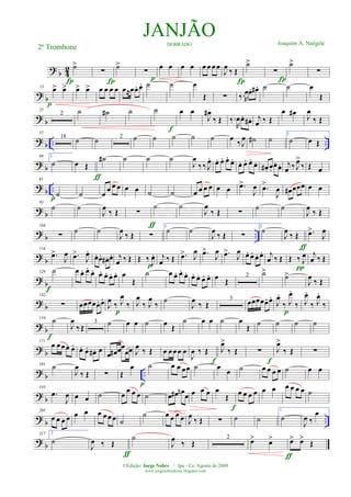 ? b 42 ˙>
Í
∑
Í
˙>
∑
p
œ œ œ œ œ œ œœ
J
œ ‰ Œ
Í
˙>
∑
Í
˙>
∑
? b
13 œ> œ>
p
œ> œ> œ œ œ œ œ≈œœ. œ. ˙ ˙ œ
Œ ∑ ‰.R
œœ. œ# . ˙ ˙ œ
Œ
? b
25
2 ˙ ˙# ˙ ˙
f
œ œ
J
œ#
‰ Œ ‰.
R
œœ. œ# . j
œ ‰ Œ
œ œ# J
œ
‰ Œ
? b .. ..
37
18
˙ ˙ 2 ˙ ˙ ˙ ˙ ˙ œ ‰ J
œ ˙# ˙ 1
˙ œ Œ
? b
69 2
˙ œ Œ
ƒ
˙# ˙ ˙ ˙
J
œ
‰ ‰ J
œ. œ. œ. œ. œ.
œ. œ. œ.
œ. œ# . œ.
œ. œ. j
œ ‰J
œ>
‰ Œ œ
? b ..
81
˙p ˙ œ œ œ œ œ œ ˙ ˙ œ œ œ œ œ œ .œ>
J
œ .œ>
J
œ œ# œœœ œ œ
? b
93
˙ ˙
J
œ ‰ Œ ∑
˙
ƒ
˙
J
œ
‰ Œ ∑ ˙ ˙
J
œ ‰ Œ
? b ..
104
∑
˙ ˙
J
œ ‰ Œ ∑
1
˙ ˙
J
œ ‰ Œ ∑
2
˙
J
œ ‰ Œ
ƒ
.œ>
J
œ
? b
116
.œ>
J
œ .œ>
J
œ.
œ. œ. œ# . œ. j
œ ‰ Œ Œ ‰
J
œ.
p
j
œ ‰ Œ .œ> J
œ .œ>
J
œ .œ>
J
œ œ. œ. œ. œ. j
œ ‰ Œ Œ ‰ J
œ
π
j
œ ‰ Œ
? b
129 ˙
f
œ œ. œ.
œ. œ. œ. œ. œ. œ
Œ
˙ œ œ. œ. œ. œ. œ. œ. œ. œ Œ
2
˙>
˙>
J
œ ‰ Œ
?
b
142
∑ œœœœœ. œ.
J
œ ‰ J
œ
‰
p
J
œ
‰ J
œ
‰ ˙
J
œ ‰ Œ
3
œœœœœ. œ.
J
œ.
‰ J
œ.
‰
p
J
œ.
‰ J
œ.
‰
?
b
154
˙
f
J
œ
‰Œ
3 ˙ œ œ ˙ œ Œ
˙ œ œ ˙ œ
Œ ˙ ˙ ˙ ˙
? b
171
œ œœœ. œ. œ. œ. œ# . œ
œ œ# œœ
œœ J
œ ‰ Œ œ œœœ œ
J
œ ‰ Œ J
œ>
‰ Œ
f
∑ J
œ>
‰ Œ
f
∑
? b ..
181 ˙
J
œ
‰ Œ ∑ Œ
œ
p
˙ œ œ œœ ˙ œ œ ˙ œ œ œ œ ˙ œ œ
? b
193
.œ
J
œ œ œ ˙ œ
œ œ œ ˙ œ œ# œn œ œ œ œ œ
Œ
f
œ œ œ œ œ œ œ œ œ œ ˙
? b ..
205
œ œ œ œ œ œ œ œœ œ ˙
˙ œ œ œ œ J
œ ‰ Œ ∑ ˙ ˙
1
˙
J
œ ‰
œ
?
b
217 2
˙
J
œ ‰ Œ
ƒ
˙
J
œ
‰ Œ
2
œ> œ>
ƒ
œ> œ>
Œ
JANJÃODOBRADO Joaquim A. Naégele
2º Trombone
©Edição: Jorge Nobre / Ipu - Ce. Agosto de 2009
www.jorgenobredosax.blogspot.com
 