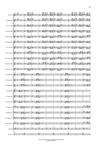 &
&
&
&
&
&
&
&
&
&
&
&
&
&
&
&
&
?
?
?
?
?
÷
bb
#
#
#
#
#
#
#
bb
bb
bb
bb
#
Flauta (C)
Requinta (Eb)
I Clarinete (Bb)
II Clarinete (Bb)
III Clarinete (Bb)
Sax-Soprano (Bb)
I Sax-Alto (Eb)
III Sax-Alto (Eb)
II Sax-Tenor (Bb)
IV Sax-Tenor (Bb)
Sax-Barítono (Eb)
I Trompete (Bb)
II Trompete (Bb)
III Trompete (Bb)
I Trompa (Eb)
II Trompa (Eb)
III Trompa (Eb)
I Trombone (C)
II Trombone (C)
III Trombone (C)
Bombardino (C)
Tuba (Eb)
Percussão
101
J
œ
œ
‰ Œ
J
œ
‰ Œ
J
œ
‰ Œ
J
œ ‰ Œ
J
œ ‰ Œ
101
J
œ
‰ Œ
J
œ ‰ Œ
J
œ ‰ Œ
J
œ ‰ Œ
j
œ ‰ Œ
J
œ ‰ Œ
101
Œ œ œ œ
Œ œ œ œ
Œ œ œ œ
101
‰ œ œ œ
‰ œ œ œ
‰ œ œ œ
101
Œ œ œ œ
Œ
œ œ œ
Œ
œ œ œ
101
Œ œ œ œ
œ œ
101
«
2
Œ
œ
œ
n
n
œ
œ
œ
œ
Œ
œ# œ œ
Œ œ# œ œ
Œ œ# œ œ
Œ œ œ œ
Œ
œ# œ œ
Œ œ# œ œ
Œ œ# œ œ
Œ œ œ œ
Œ œ# œ œ
Œ œ# œ œ
j
œ ‰ Œ
j
œ ‰ Œ
j
œ ‰ Œ
J
œ ‰ Œ
J
œ ‰ Œ
J
œ ‰ Œ
J
œ ‰ Œ
j
œ
‰ Œ
j
œ
‰ Œ
J
œ ‰ Œ
œ œ
J
œ
œ
b
b ‰ Œ
J
œn
‰ Œ
J
œn ‰ Œ
J
œn ‰ Œ
J
œ ‰ Œ
J
œn
‰ Œ
J
œn ‰ Œ
j
œn ‰ Œ
J
œ ‰ Œ
j
œ ‰ Œ
J
œn ‰ Œ
Œ œ œ œ
Œ œ œ œ
Œ œ œ œ
Œ
œ œ œ
Œ
œ œ œ
Œ
œ œ œ
Œ œ œ œ
Œ
œ œ œ
Œ
œ œ œ
Œ œ œ œ
œ
œ
«
2
Œ
œ
œ
œ
œ
œ
œ
Œ
œ œ œ
Œ
œ œ œ
Œ œ œ œ
Œ œ œ œ
Œ
œ œ œ
Œ œ œ œ
Œ œ œ œ
Œ œ œ œ
Œ œ œ œ
Œ œ œ œ
j
œ ‰ Œ
j
œ ‰ Œ
j
œ ‰ Œ
j
œ
‰ Œ
j
œ
‰ Œ
j
œ
‰ Œ
J
œ ‰ Œ
j
œ
‰ Œ
j
œ
‰ Œ
J
œ ‰ Œ
œ
œ
J
œ
œ
‰
œ
œ
n
n
œ
œ
œ
œ
J
œ
‰
œ# œ œ
J
œ
‰ œ# œ œ
J
œ ‰ œ# œ œ
J
œ ‰ œ œ œ
J
œ
‰
œ# œ œ
J
œ ‰ œ# œ œ
J
œ ‰ œ# œ œ
J
œ ‰ œ œ œ
j
œ ‰ œ# œ œ
J
œ ‰ œ# œ œ
∑
∑
∑
∑
∑
∑
∑
∑
∑
∑
œ œ
«
2
J
œ
œ
b
b ‰
œ
œ
œ
œ
œ
œ
J
œn
‰
œ œ œ
J
œn ‰ œ œ œ
J
œn ‰ œ œ œ
J
œb ‰ œ œ œ
J
œn
‰ œ œ œ
J
œn ‰ œ œ œ
j
œn ‰ œ œ œ
J
œb ‰ œ œ œ
j
œn ‰ œ œ œ
J
œn ‰ œ œ œ
∑
∑
∑
∑
∑
∑
∑
∑
∑
∑
œ
œ
J
œ
œ
‰ Œ
J
œ
‰ Œ
J
œ
‰ Œ
J
œ ‰ Œ
J
œ ‰ Œ
J
œ
‰ Œ
J
œ ‰ Œ
J
œ ‰ Œ
J
œ ‰ Œ
j
œ ‰ Œ
J
œ ‰ Œ
Œ œ œ œ
Œ œ œ œ
Œ œ œ œ
Œ œ œ œ
Œ
œ œ œ
Œ
œ œ œ
Œ œ œ œ
Œ
œ œ œ
Œ
œ œ œ
Œ œ œ œ
œ œ
«
2
Œ
œ
œ
œ
œ
œ
œ
Œ
œ œ œ
Œ
œ œ œ
Œ œ œ œ
Œ œ œ œ
Œ
œ œ œ
Œ œ œ œ
Œ œ œ œ
Œ œ œ œ
Œ œ œ œ
Œ œ œ œ
j
œ ‰ Œ
j
œ ‰ Œ
j
œ ‰ Œ
J
œ ‰ Œ
j
œ
‰ Œ
j
œ
‰ Œ
J
œ ‰ Œ
j
œ
‰ Œ
j
œ
‰ Œ
J
œ ‰ Œ
œ œ
J
œ
œ
‰
œ
œ
n
n
œ
œ
œ
œ
J
œ
‰
œ# œ œ
J
œ
‰ œ# œ œ
J
œ ‰ œ# œ œ
J
œ ‰ œ œ œ
J
œ
‰
œ# œ œ
J
œ ‰ œ# œ œ
J
œ ‰ œ# œ œ
J
œ ‰ œ œ œ
j
œ ‰ œ# œ œ
J
œ ‰ œ# œ œ
∑
∑
∑
∑
∑
∑
∑
∑
∑
∑
œ œ
«
2
J
œ
œ
b
b ‰
œ
œ
œ
œ
œ
œ
J
œn
‰
œ œ œ
J
œn ‰ œ œ œ
J
œn ‰ œ œ œ
J
œb ‰ œ œ œ
J
œn
‰ œ œ œ
J
œn ‰ œ œ œ
j
œn ‰ œ œ œ
J
œb ‰ œ œ œ
j
œn ‰ œ œ œ
J
œn ‰ œ œ œ
J
œn ‰ œ œ œ
J
œn ‰ œ œ œ
j
œ ‰ œ œ œ
∑
∑
∑
J
œ
‰
œ œ œ
J
œb
‰
œ œ œ
J
œ ‰ œ œ œ
J
œ
‰
œ œ œ
œn œ
11
Governo do Estado do Ceará - Secretaria da Cultura e Desporto
Coordenação de Música
 