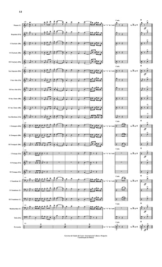 &
&
&
&
&
&
&
&
&
&
&
&
&
&
&
&
&
?
?
?
?
?
÷
bb
#
#
#
#
#
#
#
bb
bb
bb
bb
#
Flauta (C)
Requinta (Eb)
I Clarinete (Bb)
II Clarinete (Bb)
III Clarinete (Bb)
Sax-Soprano (Bb)
I Sax-Alto (Eb)
III Sax-Alto (Eb)
II Sax-Tenor (Bb)
IV Sax-Tenor (Bb)
Sax-Barítono (Eb)
I Trompete (Bb)
II Trompete (Bb)
III Trompete (Bb)
I Trompa (Eb)
II Trompa (Eb)
III Trompa (Eb)
I Trombone (C)
II Trombone (C)
III Trombone (C)
Bombardino (C)
Tuba (Eb)
Percussão
111
J
œ
œ ‰ Œ
J
œ
‰ Œ
J
œ ‰ Œ
J
œ ‰ Œ
j
œ ‰ Œ
111
J
œ ‰ Œ
j
œ ‰ Œ
j
œ ‰ Œ
j
œ ‰ Œ
j
œ
‰ Œ
j
œ ‰ Œ
111
J
œ ‰ œ œ œ
J
œ ‰ œ œ œ
j
œ ‰ œ œ œ
111
Œ œ œ œ
Œ œ œ œ
Œ œ œ œ
111
J
œ
‰
œ œ œ
J
œ
‰
œ œ œ
J
œ ‰ œ œ œ
111
J
œ
‰
œ œ œ
œ
œ
111
«
2
‰ J
œ> œ> œ>
‰ J
œ> œ> œ>
‰ J
œ> œ> œ>
‰
J
œ
>
œ> œ>
‰ j
œ
>
œ
>
œ
>
‰ J
œ> œ> œ>
‰ j
œ
>
œ
>
œ>
‰ j
œ
>
œ
>
œ
>
‰ j
œ
>
œ
>
œ
>
‰ j
œ
>
œ
>
œ>
‰ j
œ
>
œ
>
œ>
œ œ> œ> œ>
œ œ
>
œ>
œ>
œ œ>
œ
>
œ
>
J
œ ‰ Œ
j
œ ‰ Œ
j
œ ‰ Œ
œ œ> œ> œ>
œ œ> œ> œ>
œ œ> œ> œ>
œ œ> œ> œ>
œ>
œ>
œ>
œ>
J
œ> œ>
J
œ
J
œ>
œ>
J
œ
J
œ>
œ>
J
œ
J
œ> œ>
J
œ
J
œ
>
œ
>
j
œ
J
œ> œ>
J
œ
J
œ>
œ>
J
œ
j
œ
>
œ
>
j
œ
J
œ
>
œ
>
j
œ
j
œ
>
œ>
j
œ
J
œ>
œ>
J
œ
J
œ>
œ>
J
œ>
J
œ>
œ>
J
œ>
J
œ
>
œ
>
j
œ
>
∑
∑
∑
J
œ>
œ>
J
œ>
J
œ> œ>
J
œ>
J
œ> œ>
J
œ>
J
œ>
œ>
J
œ>
J
œ
œ
J
œ
«
2
œ œ
œ œ
œ œ
œ œ
œ œ
œ œ
œ œ
œ œ
œ œ
œ œ
œ œ
œ œ
œ œ
œ œ
∑
∑
∑
œ œ
œ œ
œ œ
œ œ
œ
œ
œ. œ>
œ. œ>
œ. œ>
œ. œ
>
œ. œ
>
œ. œ>
œ.
œ>
œ.
œ
>
œ.
œ>
œ.
œ
>
œ. œ
>
œ œ>
œ œ>
œ œ
>
Œ œ>
Œ œ
>
Œ œ
>
œ œ>
œ œ>
œ œ
>
œ œ>
œ œ>
«
2
Ao "A" & Coda
œ œ œ œ œ œ
œ œ œ œ œ œ
œ œ œ œ œ œ
œ œ œ œ œ œ
œ
œ œ œ œ œ
Ao "A" & Coda
œ œ œ œ œ œ
œ œ œ œ œ œ
œ
œ œ œ œ œ
œ œ œ œ œ œ
œ œ œ œ œ œ
œ œ œ œ œ œ
Ao "A" & Coda
œ œ œ œ œ œ
œ œ œ œ œ œ
œ œ œ œ œ œ
Ao "A" & CodaJ
œ ‰ Œ
J
œ ‰ Œ
j
œ ‰ Œ
Ao "A" & Coda
œ œ œ œ œ œ
œ œ œ œ œ œ
œ
œ œ œ œ œ
Ao "A" & Coda
œ œ œ œ œ œ
J
œ ‰ Œ
Ao "A" & Coda
Ao &% *
Coda
J
œ
‰ Œ
J
œ
‰ Œ
J
œ ‰ Œ
J
œ ‰ Œ
J
œ ‰ Œ
Ao &% *
Coda
J
œ ‰ Œ
J
œ
‰ Œ
J
œ
‰ Œ
J
œ ‰ Œ
J
œ ‰ Œ
j
œ ‰ Œ
Ao &% *
Coda
Œ
œ œ#
Œ œ œ#
Œ œ œ
Ao &% *
Coda
∑
∑
∑
Ao &% *
Coda
Œ
œ œn
Œ
œ œ
Œ
œ œ#
Ao &% *
Coda
∑
J
œ ‰ Œ
Ao &% *
Coda
j
œ ‰ Œ
J
œ
ƒ
ƒ
ƒ
ƒ
ƒ
ƒ
ƒ
*
J
œ
‰
œU
J
œ
‰
œU
J
œ ‰
œU
J
œ ‰ œU
J
œ ‰ œ
U
*
J
œ ‰ œU
j
œ ‰ œU
j
œ ‰ œ
U
J
œ ‰ œ
U
J
œ ‰ œ
U
Œ œ
U
*
Œ
œU
Œ œU
Œ œU
*
Œ œU
Œ œ
U
Œ œu
*
Œ
œU
Œ
œU
Œ œU
*
J
œ
‰
œU
J
œ ‰ œU
*j
œ ‰ œæ
J
œ œ
æ
U
12
Governo do Estado do Ceará - Secretaria da Cultura e Desporto
Coordenação de Música
 