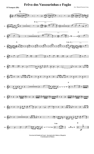 & 4
2 ..‰ œ
J
œ#
%
œ œ# œ œn .œ ‰ ∑ Œ œ œ# œ œ# œ œ .œ ‰ ∑ Œ œ œ# œ œ# œ œ œ œ œ# œb
& .. ..12 œ# œb œ œ œ
œ
>
Œ
2
ﬁ*
∑
1
Œ œ œ#
2.
Œ
œ#> œ
J
œ ‰
6
Œ œ œ œ
œ œ
& ..29
œ œ .œ ‰
3
1.
Œ
œ#> œ
J
œ ‰
2.
Ao 2 vezes &% ﬁ‰ œ
J
œ#
ﬁ
Œ œ>
& .. ..39
œœ œœœ œ
A
œ œ J
œ ‰ ‰
J
œ J
œ ‰ ‰ J
œ J
œ
‰ ‰ J
œ J
œ
‰ ‰ J
œ J
œ
‰ ‰ J
œ J
œ
‰
BCoda
‰ J
œ œ œ
1
œœ œœœ œ
2.
J
œ ‰ œ>
&49 J
œ ‰ œ ˙ œ œ# ˙n
J
œ ‰ œ œ œ# œn œ ˙
J
œ ‰ œ
&58
œ œ# œn œ ˙ œ œ
>
œ> œ>
J
œ> œ>
J
œ>
œ
>
œ
>
˙
>
j
œ ‰ Œ Œ œ.
≈ œ.
&67 œ. œ.
Œ Œ œ.
≈ œ. œ. œ.
Œ ‰
J
œ Œ ‰
J
œ Œ Œ œ.
≈ œ. œ. œ.
Œ ‰
J
œ Œ ‰
J
œ Œ
&76 Œ œ. ≈ œ. œ. œ. Œ
2
Œ œ
Ao "A" & "B"
œ œ œ œ œ œ
B
J
œ ‰ œ>
J
œ ‰ œ œ œ œ
&85 J
œ ‰ Œ Œ œ# œœœ
J
œn ‰ Œ Œ œœœœ
J
œ‰ œ# œœœ
J
œn ‰ œœœœ J
œ ‰ Œ Œ œœœœ
J
œ ‰ œ# œœœ
J
œn ‰ œœœœ
&95
J
œ ‰ Œ ‰
J
œ
>
œ> œ>
J
œ> œ>
J
œ œ œ œ œ>
J
œ ‰ Œ Œ œ œ œ
j
œ ‰ Œ Œ œ œ œ
&104
j
œ ‰ Œ
2
Œ œ œ œ
j
œ ‰ Œ ∑ J
œn ‰ œœ œ
J
œ ‰ œ œ œ œ œ
>
œ> œ>
J
œ> œ>
J
œ>
&114 œ œ œ œ>
Ao "A" & Codaœ œ œ œ œ œ Ao &% *
Coda
Œ œ œ#
ƒ
*
Œ œU
Frêvo dos Vassourinhas e Fogão
Arr.: Manoel Ferreira Lima
Governo do Estado do Ceará - Secretaria da Cultura e Desporto
Coordenação de Música
II Trompete (Bb)
 