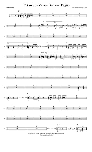 ÷ 4
2 ..∑
%
œ œœœ œ
J
œ ‰ œ
œœœœœœ
J
œ‰ œ «
2
«
2
«
2
«
2
÷ .. ..12 «
2
«
2
ﬁ*
œ œœœ œ
J
œ ‰ œ
1
j
œ ‰ Œ
J
œ
2.
j
œ ‰ œæ
J
œ œ
œæ
j
œ ‰œ
J
œ
œ œœœ œ
J
œ ‰ œ
œ œ œœœœ
J
œ ‰ œ
÷22 «
2
«
2
«
2
«
2
«
2
«
2
÷ .. ..34
1.
j
œ ‰ œæ
J
œ œ
œæ
j
œ ‰œ
J
œ
2.
Ao 2 vezes &% ﬁ
j
œ ‰ œ œ œ œ
J
œ œ
ﬁ
j
œ ‰ œæ
J
œ œ
j
œ ‰ Œ
J
œ
A
œ œ œ œ œ
J
œ ‰ œ
œ œ œ œ œ œ
J
œ ‰ œ
÷ ..42 «
2
«
2
BCoda
œ œœœ œ
J
œ ‰ œ
1
œ œ œœœœ
J
œ ‰ œ
2.
j
œ ‰ œæ
J
œ œ
j
œ ‰ Œ
J
œ
œ œœœ œ
J
œ ‰ œ
œ œ œœœœ
J
œ ‰ œ
÷52 «
2
«
2
«
2
«
2
«
2
÷62 «
2
«
2
«
2
«
2
«
2
÷72 «
2
«
2
«
2
«
2 j
œ ‰ œæ
J
œ œ
÷81 Ao "A" & "B"
j
œ ‰ Œ
J
œ
B
j
œ ‰ œæ
J
œ œ
j
œ ‰ Œ
J
œ
œ œ œ œ œ
J
œ ‰ œ
œ œ œ œ œ œ
J
œ ‰ œ «
2
÷89 «
2
«
2
«
2
«
2
«
2
«
2
÷101 «
2
«
2
«
2
«
2
«
2
«
2
÷113 «
2
«
2
Ao "A" & Coda Ao &% *
Coda
j
œ ‰ Œ
J
œ
ƒ
*j
œ ‰ œæ
J
œ œ
æ
U
Frêvo dos Vassourinhas e Fogão Arr.: Manoel Ferreira Lima
Governo do Estado do Ceará - Secretaria da Cultura e Desporto
Coordenação de Música
Percussão
 