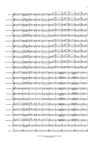 &
&
&
&
&
&
&
&
&
&
&
&
&
&
&
&
&
?
?
?
?
?
÷
bb
#
#
#
#
#
#
#
bb
bb
bb
bb
#
Flauta (C)
Requinta (Eb)
I Clarinete (Bb)
II Clarinete (Bb)
III Clarinete (Bb)
Sax-Soprano (Bb)
I Sax-Alto (Eb)
III Sax-Alto (Eb)
II Sax-Tenor (Bb)
IV Sax-Tenor (Bb)
Sax-Barítono (Eb)
I Trompete (Bb)
II Trompete (Bb)
III Trompete (Bb)
I Trompa (Eb)
II Trompa (Eb)
III Trompa (Eb)
I Trombone (C)
II Trombone (C)
III Trombone (C)
Bombardino (C)
Tuba (Eb)
Percussão
60
˙
˙
˙
˙
˙
60
˙
˙
˙
˙
˙
˙
60
˙
˙
˙
60
‰ J
œ ‰ J
œ
‰ j
œ ‰ j
œ
‰ j
œ ‰ j
œ
60
˙
˙
˙
60
˙
œ
œ
60
«
2
œ œ> œ> œ>
œ œ
>
œ
>
œ>
œ œ> œ> œ>
œ œ
>
œ> œ>
œ œ
>
œ
>
œ
>
œ œ> œ> œ>
œ œ
>
œ
>
œ>
œ œ
>
œ
>
œ
>
œ œ
>
œ
>
œ
>
œ œ
>
œ
>
œ>
œ œ
>
œ
>
œ>
œ œ> œ> œ>
œ œ
>
œ>
œ>
œ œ
>
œ
>
œ
>
‰ J
œ ‰ J
œ
‰ j
œ ‰ j
œ
‰ j
œ ‰ j
œ
œ œ> œ> œ>
œ œ> œ> œ>
œ œ> œ> œ>
œ œ> œ> œ>
œ
œ œ œ
J
œ>
œ>
J
œ>
J
œ>
œ>
J
œ
>
J
œ>
œ>
J
œ>
J
œ> œ>
J
œ>
J
œ
>
œ
> j
œ
>
J
œ> œ>
J
œ>
J
œ>
œ>
J
œ
>
j
œ
>
œ
>
j
œ
>
J
œ
>
œ
> j
œ
>
j
œ
>
œ>
j
œ
>
J
œ>
œ>
J
œ
>
J
œ>
œ>
J
œ>
J
œ>
œ>
J
œ>
J
œ
>
œ
> j
œ
>
∑
∑
∑
J
œ>
œ>
J
œ>
J
œ> œ>
J
œ>
J
œ> œ>
J
œ>
J
œ>
œ>
J
œ>
œ œ
«
2
œ> œ>
œ
>
œ
>
œ> œ>
œ
>
œ
>
œ
>
œ
>
œ> œ>
œ
>
œ
>
œ
>
œ
>
œ
>
œ
>
œ
>
œ
>
œ
>
œ
>
œ> œ>
œ
>
œ
>
œ
>
œ
>
∑
∑
∑
œ> œ>
œ> œ>
œ> œ>
œ> œ>
œ
œ
˙
>
˙
>
˙>
˙
>
˙
>
˙>
˙
>
˙
>
˙>
˙
>
˙
>
˙>
˙
>
˙
>
‰ J
œ ‰ J
œ
‰
J
œ ‰
J
œ
‰ j
œ ‰ j
œ
˙>
˙>
˙
>
˙>
œ œ
«
2
J
œ ‰
œ
j
œ ‰ œ
J
œ ‰ œ
j
œ ‰
œ
j
œ ‰
œ
J
œ ‰ œ
j
œ ‰ œ
j
œ
‰ œ
j
œ ‰ œ
j
œ
‰ œ
j
œ ‰
œ
J
œ ‰ Œ
j
œ ‰ Œ
j
œ ‰ Œ
J
œ ‰ Œ
J
œ ‰ Œ
j
œ ‰ Œ
J
œ
‰ Œ
J
œ ‰ Œ
J
œ ‰ Œ
J
œ
‰ Œ
J
œ ‰ Œ
˙
˙
˙
˙
˙
˙
˙
˙
˙
˙
˙
Œ œ. ≈ œ.
Œ œ.
≈ œ.
Œ œ.
≈ œ.
Œ œ.
≈ œ.
Œ œ. ≈ œ.
Œ œ.
≈ œ.
Œ
œ. ≈ œ.
Œ œ.
≈ œ.
Œ œ. ≈ œ.
Œ
œ. ≈ œ.
œ œ
«
2
J
œ
‰
œn
J
œ
‰
œ#
J
œ
‰ œ#
J
œ ‰ œ#
J
œ ‰ œ
J
œ
‰
œ#
J
œ
‰
œ#
J
œ
‰
œ#
J
œ
‰
œ
J
œ
‰
œ#
J
œ ‰ œ#
œ. œ. Œ
œ. œ.
Œ
œ. œ.
Œ
œ. œ.
Œ
œ. œ. Œ
œ. œ.
Œ
œ. œ.
Œ
œ. œ.
Œ
œ. œ. Œ
œ. œ.
Œ
œ œ
˙b
˙n
˙n
˙n
˙
˙n
˙n
˙n
˙
˙
˙n
Œ œ. ≈ œ.
Œ œ.
≈ œ.
Œ
œ.
≈ œ.
Œ œ. ≈ œ.
Œ œ. ≈ œ.
Œ œ.
≈ œ.
Œ
œ.
≈ œ.
Œ
œ.
≈ œ.
Œ œ.
≈ œ.
Œ
œ.
≈ œ.
œ
œ
«
2
J
œ
‰
œ
J
œ
‰ œ
J
œ ‰ œ
J
œ ‰
œ
J
œ ‰
œ
J
œ
‰ œ
J
œ
‰ œ
J
œ
‰ œ
J
œ
‰ œ
J
œ
‰ œ
J
œ ‰
œ
œ. œ. Œ
œ. œ.
Œ
œ. œ.
Œ
œ. œ. Œ
œ. œ. Œ
œ. œ.
Œ
œ. œ.
Œ
œ. œ.
Œ
œ. œ.
Œ
œ. œ.
Œ
œ
œ
J
œ
‰
œ
J
œ
‰ œ
J
œ
‰ œ
J
œ ‰
œ
J
œ ‰
œ
J
œ
‰ œ
J
œ
‰ œ
J
œ
‰ œ
J
œ
‰ œ
J
œ
‰ œ
J
œ ‰
œ
‰ J
œ Œ
‰
J
œ Œ
‰ j
œ Œ
‰ J
œ Œ
‰ j
œ Œ
‰ j
œ Œ
‰ J
œ
Œ
‰ J
œ
Œ
‰ J
œ Œ
‰ J
œ Œ
œ
œ
«
2
7
Governo do Estado do Ceará - Secretaria da Cultura e Desporto
Coordenação de Música
 