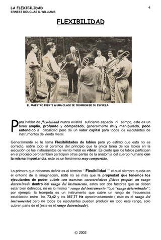 FRQWLQXyFRQVXFDUUHUDGHHMHFXWDQWH
(Q -RKQ3KLOOLS6RXVD ORVHOHFFLRQySDUDKDFHUXQDJLUDFRQVXEDQGDSRU(XURSD
HVHPLVPRDxRVHFRQYLUWtRHQVROLVWDSULPHUFRUQHWtQHQODEDQGDGHO5HJLPLHQWR
HQ2QWDULRHQ VHPXGDD%RVWRQGRQGHWRFD FRQ YDULDV DJUXSDFLRQHV  EDQGDV
SRVWHULRUPHQWHHQ IXQGyVXSURSLRQHJRFLRHGLWRULDOGRQGHSXEOLFyPXFKDVREUDV
DOJXQDVGHODVFXDOHVIXHURQFDWDORJDGDVFRQSRVWHULRULGDGFRPRPDHVWUDV
(Q  VH FDVD FRQ .DWKHULQH 5DQNLQ XQD GH VXV HVWXGLDQWHV  MXQWRV VH PXGDQ D
RORUDGR GRQGHWHQtDXQFRPSURPLVRGHYHUDQRFRQOD+HUPDQ%HOOVWHGW%DQG FRQOD
TXHUHDOL]DHQ XQDODUJDJLUDSRU$XVWUDOLDSRVWHULRUPHQWHHQ RWUDODUJDJLUD
PXQGLDO
:LOOLDPV FRQWLQXy VX H[LWRVD FDUUHUD FRPR VROLVWD HQ  VH FRQYLHUWH HQ HO SULPHU
WURPSHWD GH OD 2UTXHVWD GH 9tFWRU +HUEHUW  SULPHU WURPSHWD GH OD 2UTXHVWD GH
)LODGHOILD WDPELpQ HUD HO VROLVWD HQ OD EDQGD GH  *ROGPDQ HQ  HUD P~VLFR
SHUPDQHQWHHQODEDQGDGHP~VLFDGH%URRNOQ
/RV SODQHV SDUD ODFUHDFLyQ GH OD HVFXHOD GH 0~VLFD (UQHVW :LOOLDPV FRPHQ]DURQ HQ
 GHVSXpV GH VX VDOLGD GH OD 2UTXHVWD GH )LODGHOILD GHVGH  DWHQGtD D
HVWXGLDQWHV SULYDGRV HQ  VH FRQYLHUWH HQ HO FRQGXFWRU GH OD EDQGD RQZD GHO
(MpUFLWRDILOLDGDDOFRQVHUYDWRULRGH,WKDFDSHURHQ ODGHMDSDUDIXQGDUOD(UQHVW
:LOOLDPV 6FKRRO RI  0XVLF HQ VX FDVD GH %URRNOQ OD HVFXHOD IORUHFLy  VX HGLILFLR
SULQFLSDODORMyDORVHVWXGLDQWHVHUDHOVLWLRSHUIHFWRSDUDORVHQVDRVFRPLGDVFODVHV
RWURVWUHVHGLILFLRVSURSRUFLRQDURQGRUPLWRULRVDGLFLRQDOHVFXDUWRVGHSUiFWLFDYHVWtEXORV
PHGLRVUHFUHDWLYRVSDUDORVHVWXGLDQWHVLQFOXVRHO%HGIRUG0$HUDVLWLRSULQFLSDO
SDUDPXFKRVFRQFLHUWRV
(Q HVVHOHFFLRQDGRSRUOD8QLYHUVLGDGGH1XHYDRUN FRPRGLUHFWRUGHVX%DQGD
GHRQFLHUWRVODSXVRHQSHUIHFWRRUGHQDVRFLyDOD(UQHVW:LOOLDPV6FKRRORI0XVLF
DOD8QLYHUVLGDGGH1XHYDRUNFRVDTXHOHEULQGyPiVFUpGLWRDODHVFXHODSXHVVXV
HVWXGLDQWHVDOFRQFOXLUVHOHVRWRUJDEDHOJUDGRGH EDFKLOOHU
(OSODQGHHVWXGLRVHQOD(VFXHODGH:LOOLDPV GLRPDRUpQIDVLV DOWDOHQWR DUWtVWLFR OD
WpFQLFDIRUPDFLyQRUTXHVWDOFRUDOODIDFXOWDGEXVFySUHSDUDUDORVHVWXGLDQWHVSDUDTXH
ORJUDUDQDOFDQ]DUODVPHMRUHVFRQGLFLRQHVDVtFRPRIRUPDUSHUVRQDOLGDGHVH[LJHQWHVHQ
ODSURIHVLyQDPHQXGRVRUSUHQGtDDXQHVWXGLDQWHSLGLHQGROHXQD DFWXDFLyQFRPRVROLVWD
GXUDQWHHOHQVDRDXQFXDQGRHOPDWHULDOVHKDEtDDVLJQDGRHQXQDVHFFLyQDQWHULRU
(
 