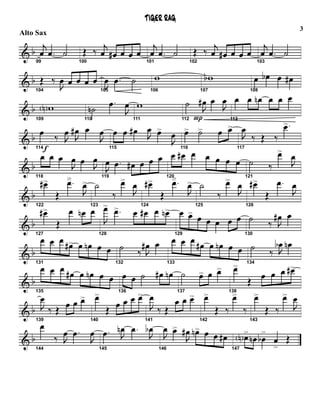 & b
99
j
œ .œ ˙
100
Œ ‰ j
œ œ# œ œ œ
101
j
œ .œ ˙
102
Œ ‰ j
œ œ# œ œ œ
103
j
œ .œ ˙
& b
104
Œ ‰
J
œ œ œ œ œ
105
J
œ .œ ˙
106
w
107
wb
108
œ œb œ œ#
& b
109
wN
110
˙n
.œ
J
œ
111
w
112
˙
P
J
œ# œ
J
œ
113
œ œ œn œ œ œ
& b
f114
œ ‰ J
œ J
œ# œ
J
œ
115
œ œ œ# J
œ œ>
J
œ
116
œ> ˙> œ œ>
117
J
œ
‰ Œ ‰
.œ>
& b
118
œ œ œ
J
œ œ J
œ
119
J
œ .œ œ# œ œ œ
120
œ œ# œ œ œ œ œ
121
˙ ‰
œ>
J
œ
& b
122
œ#>
Œ
.œ
J
œ>
123
˙
‰
œ>
J
œ
124
œ#>
Œ
.œ
J
œ>
125
˙
‰
œ>
J
œ
126
œ#>
Œ
.œ
J
œ
& b
127
œ#>
Œ
œ œn œ
128
J
œ>
.œ> œ œ# œ œn>
129
œ œ> œ œ œ œ œ
130
˙ ‰ J
œ# œ
& b
131
œ œ œ œ#> œ œn œ œ
132
˙ ‰ J
œ# œ
133
œ œ œ œ# œ œn œ œ
134
˙ ‰ J
œb œn
& b
135
œ œ œ œ# œ œn œ œ
136
œ œ ˙ œ# œn
137
˙ œ> œ œ>
138
œ>
Œ œ œ œ œ#>
& b
139
J
œ
‰ Œ œ œ œ>
140
œ>
Œ œ œ œ œ>
141
J
œ
‰ Œ
œ œ œ>
142
œ>
Œ ‰
œ>
‰
143
œ>
Œ ‰
œ>
J
œ
& b
144
œ
‰ J
œ .œ
J
œ
145
.œ J
œn .œ
J
œb
146
J
œ œ>
J
œ# œn> œ œ œ#
147
œN>
œn œb
>
œ
>
Œ
TIGER RAG
3
Alto Sax
 