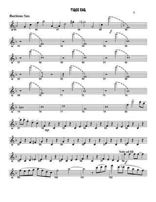 & b
45
˙ œ œ
46
œ ˙
œ
47
œ ˙ œ#
48
˙N
˙
49
œ
f
.˙
50
w
& b
51
Ó
˙
52
w 53
Ó
˙
54
w 55
Ó
˙
56
w
& b
57
Ó
˙
58
w
59
Ó
˙
60
w
61
Ó
˙
62
w
& b
63
Ó
˙
64
˙ Ó
65
Œ
.˙
66
w 67
Ó
˙
68
w
& b
69
Ó
˙
70
w 71
Ó
˙
72
w
73
Ó
˙
74
w
& b
75
wn
76
w
77
w
78
w
79
w
80
œ
˙> œ œ>
& b
81
œ œ> œ> œ> œ>
82
P
œ Œ
œ
Œ
83
œ Œ
œ œ 84
œ Œ
œ
Œ
85
œ Œ
œ œ 86
œ Œ
œ
Œ
& b
87
œ Œ œ œ#
88
œ Œ
œ
Œ
89
œ Œ
œ
Œ
90
œ Œ
œ
Œ
91
œ Œ
œ
Œ
92
œ Œ
œ
Œ
& b
93
œ œ œ œb 94
œ Œ
œ
Œ
95
œ œ œ œ 96
œ Œ
œ
Œ
97
œ œ œ œ 98
Solo ad lib
f
œ œ œ œ œ
& b
99
œ œ œ œ œ œ œ œ
100
˙ ˙
101
˙
‰
œ œ œ
102
œ œ œb œ œ œ œ
TIGER RAG
Baritone Sax
2
 