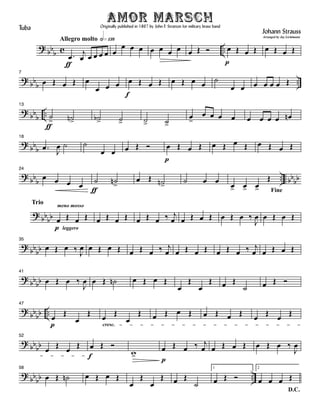 ?
bb
b c ..
Allegro molto hÈÁ£¥
Ä
.Ï
j
Ï Ï Ï Ï Ï Ï
Ï Ï Ï Ï Ï Ï Ï Ï Î î
p
Ï Î Ï Î Ï Î Ï Î
?
bb
b
..
7
Ï Î Ï Î Ï
Ï Ï Ï
f
Ï Î Ï Î Ï Î Ï Ï
ú
Ï Ï Ï Ï Ï Ï Î
?
bb
b
..
Ä
13
ú
> ún> úb> ú> ú> ú>
Ï
>
Ï Ï Ï Ï Ï Ï Ï Ï Ïn
?
bb
b
18
.Ï
J
Ï ú ú
Ï Ï Ï Î î
p
Ï Î Ï Î Ï Î Ï Î Ï Î Ï Î
?
bb
b
.. bb
bb
24
Ï Ï Ï Ï
Ä
ú ún
>
Ï Î ún>
ú Ï Ï
Fine
Ï> Ï> Ï>
Î
?
bb
bb
Trio
leggero
meno mosso
p
Ï Î Ï Î Ï Î Ï Î Ï Î Ï ä j
Ï Ï Î Ï Î Ï Î Ï ä
J
Ï Ï Î Ï Î
?
bb
bb
35
Ï Î Ï ä
J
Ï Ï Î Ï Î Ï Î Ï ä j
Ï Ï Î Ï Î Ï Î Ï ä j
Ï Ï Î Ï Î
?
bb
bb
41
Ï Î Ï ä
J
Ï Ï Î ún Ï Î Ï Î
Ï
Î
Ï
Î Ï Î
ú Ï Î î
?
bb
bb ..
47
p
Ï
Î
Ï
Î
cresc.
Ï
Î
Ï
Î Ï Î Ï Î Ï Î Ï Î
Ï
Î
Ï
Î
?
bb
bb
52
Ï Î Ï Î
f
Ï Î î
w> p
Ï Î Ï ä j
Ï Ï Î Ï Î Ï Î Ï ä
J
Ï
?
bb
bb ..
58
Ï Î ún Ï Î Ï Î
Ï
Î
Ï
Î Ï Î
ú
1
Ï Î î
D.C.
2
Ï Ï Ï Î
Amor MarschOriginally published in 1867 by John F. Stratton for military brass band
Johann Strauss
Arranged by Jay Lichtmann
Tuba
 