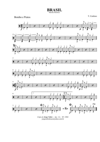 ã 4
2
œ
f
œ
y y
‘ ‘ œ
Œy
Œ œ œ
y y
‘ ‘
J
œ
p
‰
œ
æ
j
y
‰
y
˙
æ
Y
ã
10
˙
æ
Y
˙
æ
Y
˙
æ
Y
J
œ
‰ Œ
j
y
‰ Œ œ œ
y y
‘ ‘
J
œ
‰
œ
j
y
‰
y
J
œ
‰
œ
j
y
‰
y
ã
%
J
œ
‰
œ
j
y
‰
y
‘ ‘ ‘ ‘ ‘ œ œ
y y
œ œ
y y
J
œ
‰
œ
j
y
‰
y
‘ ‘ ‘
ã
31
‘ ‘ œ œ
y y
œ œ
y y
J
œ
‰
œ
j
y
‰
y
‘ ‘ ‘ ‘ ‘
ã
41
œ œ
y y
œ œ
y y
J
œ
‰
œ
j
y
‰
y
‘ ‘ ‘ ‘ ‘ œ œ
y y
œ
Œy
Œ
ã ..
51
J
œ
f
‰
œ
j
y
‰
y
‘ ‘ ‘ ‘ ‘ œ œ
y y
œ
Œy
Œ J
œ
p
‰
œ
j
y
‰
y
‘
ã ..
61
‘ ‘
1
‘ ‘ œ œ
y y
œ
Œy
Œ
2
J
œ
‰
œ
j
y
‰
y
‘ ‘ œ
Œy
Œ
ã
71
œ œ
y y
‘
ﬁ
‘
J
œ
‰
œ
j
y
‰
y
Ao &%
J
œ
‰
œ
j
y
‰
y ﬁ
œ
f
Œy
Œ J
œ
‰
J
œ
‰j
y
‰
j
y
‰
Fim
œ
Œy
Œ
Cópia de Jorge Nobre - Ipu - Ce. 08 / 2004
jorgenobredosax@yahoo.com.br
BRASIL
T. Cardoso
Bombo e Pratos
Marcha Patriótica
 