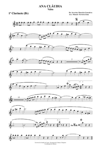 & 43 ..œ. œ. œ. œ. œ. œ. œ. œ. œ. œ. œ. œ. œ. œ. œ.
Œ
%
œ œ œ
&
6
œ# œ œ .˙ œ
œ. œ. œ. œ. œ. œ œ œ œ# œ œ .˙
&
12
˙ Œ
œ œ œ œ# œ œ .˙ œ œ œ œ œ œ œ# œ œ
&
18
œ .œ
J
œ .˙ œ œ œ œ œ œ œ Œ Œ
2
‰ j
œ œ œ œ œ
&
25 œ œ œ œ# œ œ .˙ .˙
œ œ œ œ# œ œ
& ..
31 œ œ œ œ œ œ .˙ .˙ ﬁ
œ œ œ
1
J
œ
‰ œ œ œ œ
2
œ
Œ Œ
& ..
38
15
‰ J
œ œ œ œ œ œ œ œ œ œ œ# .˙ œ œ œ œb œ œ#
&
59 œ œ# œ .˙
œ. œ. œ. œ. œ. œ. œ œ œ œ œ œ œ œ œ œ œ œ#
& ..
66
.˙ .˙ œ
œ.
œ.
œ.
œ. œ. 1
J
œ.
‰ Œ Œ
2
Ao &% ﬁJ
œ
‰ Œ Œ
ﬁœ.
Œ Œ
&
73 œ. œ. œ. œ. œ. œ. œ. œ. œ.
Œ Œ
œ
Œ ‰ J
œ .˙ œ
Œ Œ
Governo do Estado do Ceará - Secretaria da Cultura e Desporto
Coordenação de Música
De: Severino Mauricio Gonsalves
Arr.: Manoel Ferreira Lima
ANA CLÁUDIA
Valsa
1º Clarinete (Bb)
 