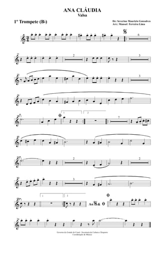 & 43 ..
œ. œ. œ. œ. œ. œ. œ. œ. œ. œ# . œ. œ. œ. œ# . œ.
Œ
% 6
&
11
Œ œ. œ. œ. œ. œ. œ. 2
Œ œ œ œ
J
œ ‰ Œ
3
&
20
‰ j
œ œ œ œ œ œ œ œ œ# œ œ œ œ. œ. œ. œ.
Œ Œ
3
&
28
Œ
œ œ œ œ œ œ œ œ# œ œ œ œ œ
œ œ œ .˙
& .. ..
34
.˙ ﬁ
œ œ œ
1
œ
Œ Œ
2
∑
7
Œ œ. œ.
œ. œ# .
&
46
œ œ# œ œ œ œ# .˙ Œ œ œ# ˙ œ
˙
œ
&
52
.˙ œ Œ Œ
2
Œ œ œ ˙ Œ
2
&
60
Œ œ. œ. œ. œ. œ.
Œ Œ
3
Œ œ œ# .˙ .˙
& ..
68
J
œ ‰ Œ Œ
1
∑
2
Ao &% ﬁJ
œ ‰ Œ Œ
ﬁœ.
Œ Œ
œ. œ. œ. œ.
&
74 œ. œ. œ. œ. œ.
Œ Œ
œ
Œ ‰ J
œ .˙ œ
Œ Œ
Governo do Estado do Ceará - Secretaria da Cultura e Desporto
Coordenação de Música
De: Severino Mauricio Gonsalves
Arr.: Manoel Ferreira Lima
ANA CLÁUDIA
Valsa
1º Trompete (Bb)
 