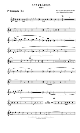 & 43 ..œ. œ. œ. œ. œ. œ. œ. œ. œ.
œ. œ. œ. œ. œ. œ. Œ
% 6
&
11
Œ œ. œ. œ. œ. œ. œ.
2
Œ œ œ œ
j
œ ‰ Œ
3
&
20
‰ j
œ œ œ œ œ œ œ œ œ# œ œ œ œ. œ. œ. œ. Œ Œ
3
&
28
Œ
œ œ œ œ œ œ œ œ# œ œ œ œ œ
œ œ œ
.˙#
& .. ..
34
.˙#
ﬁ
œ œ œ
1
œ
Œ Œ
2
∑
7
Œ œ. œ.
œ. œ# .
&
46
œ œ# œ œ œ œ# .˙ Œ œ œ# ˙ œ
˙
œ
&
52
.˙ œ Œ Œ
2
Œ œ œ ˙ Œ
2
&
60
Œ œ. œ. œ. œ. œ.
Œ Œ
3
Œ œ œ# .˙ .˙
& ..
68
j
œ
‰ Œ Œ
1
∑
2
Ao &% ﬁj
œ
‰ Œ Œ
ﬁ
œ. Œ Œ œ. œ. œ. œ.
&
74
œ. œ. œ. œ. œ. Œ Œ œ Œ ‰ J
œ .˙ œ Œ Œ
Governo do Estado do Ceará - Secretaria da Cultura e Desporto
Coordenação de Música
De: Severino Mauricio Gonsalves
Arr.: Manoel Ferreira Lima
ANA CLÁUDIA
Valsa
3º Trompete (Bb)
 