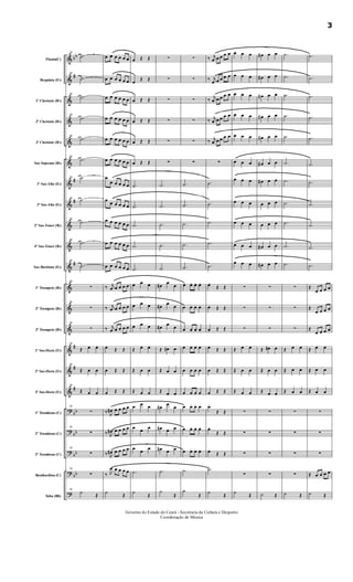 &
&
&
&
&
&
&
&
&
&
&
&
&
&
&
&
&
?
?
?
?
?
bb
#
#
#
#
#
#
#
bb
bb
bb
bb
Flauta(C)
Requinta (Eb)
1º Clarinete (Bb)
2º Clarinete (Bb)
3º Clarinete (Bb)
Sax-Soprano (Bb)
1º Sax-Alto (Eb)
3º Sax-Alto (Eb)
2º Sax-Tenor (Bb)
4º Sax-Tenor (Bb)
Sax-Barítono (Eb)
1º Trompete (Bb)
2º Trompete (Bb)
3º Trompete (Bb)
1º Sax-Horn (Eb)
2º Sax-Horn (Eb)
3º Sax-Horn (Eb)
1º Trombone (C)
2º Trombone (C)
3º Trombone (C)
Bombardino (C)
Tuba (Bb)
19
.˙
19
.˙
19
.˙
19
.˙
19
.˙
19
.˙
19 ˙
19
˙
19
.˙
19
.˙
19
.˙
19
∑
19
∑
19
∑
19
Œ œ œ
19
Œ œ œ
19
Œ œ œ
19
∑
19
∑
19
∑
19
∑
19
˙
Œ
œ œ œ œ œ œ
œ œ œ œ œ œ
œ œ œ œ œ œ
œ œ œ œ œ œ
œ œ œ œ œ œ
œ œ œ œ œ œ
œ
œ œ œ œ œ
œ
œ œ œ œ œ
œ œ œ œ œ œ
œ œ œ œ œ œ
œ œ œ œ œ œ
‰ j
œ œ œ œ œ
‰ j
œ œ œ œ œ
‰ j
œ œ œ œ œ
œ Œ Œ
œ Œ Œ
œ Œ Œ
‰ J
œ# œ œ œ œ
‰ J
œ# œ œ œ œ
‰ J
œ# œ œ œ œ
‰ J
œ œ œ œ œ
˙
Œ
œ Œ Œ
œ
Œ Œ
œ Œ Œ
œ Œ Œ
œ Œ Œ
œ Œ Œ
.˙
.˙
.˙
.˙
.˙
œ œ œ
œ œ œ
œ œ œ
Œ œ œ
Œ œ œ
Œ œ œ
œ œ œ
œ œ œ
œ
œ
œ
.˙
˙
Œ
∑
∑
∑
∑
∑
∑
.˙
.˙
.˙
.˙
.˙
œ#
œ
œ
œ#
œ
œ
œ#
œ
œ
Œ œ# œ
Œ œ œ
Œ œ œ
œ#
œ
œ
œ# œ œ
œ# œ œ
.˙
˙
Œ
∑
∑
∑
∑
∑
∑
.˙
.˙
.˙
.˙
.˙
œ œ. œ. œ.
œ œ. œ. œ.
œ œ. œ. œ.
œ œ œ œ
œ œ œ œ
œ œ œ œ
œ œ. œ. œ.
œ œ. œ. œ.
œ œ. œ. œ.
.˙
˙
Œ
‰ j
œ œ œ œ œ
‰ j
œ œ œ œ œ
‰
j
œ œ œ œ œ
‰ j
œ œ œ œ œ
‰ j
œ œ œ œ œ
∑
.˙
.˙
.˙
.˙
.˙
œ.
Œ Œ
œ. Œ Œ
œ. Œ Œ
œ Œ Œ
œ Œ Œ
œ Œ Œ
œ.
Œ Œ
œ.
Œ Œ
œ.
Œ Œ
.˙
˙
Œ
œ œ œ
œ œ œ
œ œ œ
œ œ œ
œ œ œ
œ œ œ
œ œ œ
œ œ œ
œ œ œ
œ œ œ
œ œ œ
∑
∑
∑
Œ œ œ
Œ œ œ
Œ œ œ
∑
∑
∑
∑
˙
Œ
œ# œ œ
œ# œ œ
œ# œ œ
œ# œ œ
œ# œ œ
œ# œ œ
œ# œ œ
œ œ œ
œ œ œ
œ# œ œ
œ# œ œ
∑
∑
∑
Œ œ# œ
Œ œ œ
Œ œ œ
∑
∑
∑
∑
˙ Œ
.˙
.˙
.˙
.˙
.˙
.˙
.˙
.˙
.˙
.˙
.˙
∑
∑
∑
Œ œ œ
Œ œ œ
Œ œ œ
∑
∑
∑
∑
˙ Œ
.˙
.˙
.˙
.˙
.˙
.˙
.˙
.˙
.˙
.˙
.˙
Œ
œ œ œ œ
Œ
œ œ œ œ
Œ
œ œ œ œ
Œ œ œ
Œ œ œ
Œ œ œ
∑
∑
∑
Œ œ œ œ œ
˙ Œ
Governo do Estado do Ceará - Secretaria da Cultura e Desporto
Coordenação de Música
3
 