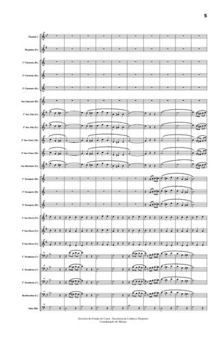 &
&
&
&
&
&
&
&
&
&
&
&
&
&
&
&
&
?
?
?
?
?
bb
#
#
#
#
#
#
#
bb
bb
bb
bb
Flauta(C)
Requinta (Eb)
1º Clarinete (Bb)
2º Clarinete (Bb)
3º Clarinete (Bb)
Sax-Soprano (Bb)
1º Sax-Alto (Eb)
3º Sax-Alto (Eb)
2º Sax-Tenor (Bb)
4º Sax-Tenor (Bb)
Sax-Barítono (Eb)
1º Trompete (Bb)
2º Trompete (Bb)
3º Trompete (Bb)
1º Sax-Horn (Eb)
2º Sax-Horn (Eb)
3º Sax-Horn (Eb)
1º Trombone (C)
2º Trombone (C)
3º Trombone (C)
Bombardino (C)
Tuba (Bb)
39
∑
39
∑
39
∑
39
∑
39
∑
39
∑
39
œ œ œ#
39
œ œ œ#
39
œ œ œ#
39
œ œ œ#
39
œ œ œ#
39
∑
39
∑
39
∑
39
œ.
Œ Œ
39
œ. Œ Œ
39
œ.
Œ Œ
39
˙
Œ
39
˙
Œ
39
˙
Œ
39
˙
Œ
39
˙ Œ
∑
∑
∑
∑
∑
∑
.˙
.˙
.˙
.˙
.˙
∑
∑
∑
Œ œ. œ.
Œ œ. œ.
Œ
œ. œ.
Œ
œ œ œ œ
Œ
œ œn œ œ
Œ œ œ# œ œ
Œ œ œ# œ œ
˙ Œ
∑
∑
∑
∑
∑
∑
œ œ œ#
œ œ œ#
œ œ œ#
œ œ œ#
œ œ œ#
∑
∑
∑
œ. Œ Œ
œ. Œ Œ
œ.
Œ Œ
œ
Œ Œ
œ
Œ Œ
œ Œ Œ
œ Œ Œ
˙
Œ
∑
∑
∑
∑
∑
∑
œ œ œ
œ œ œ
œ œ œ
œ œ œ
œ œ œ
∑
∑
∑
Œ œ. œ.
Œ œ. œ.
Œ œ. œ.
.˙
.˙
.˙
.˙
˙ Œ
∑
∑
∑
∑
∑
∑
œ œ# œ
œ œ# œ
œ œ# œ
œ œ# œ
œ œ# œ
∑
∑
∑
œ.
Œ Œ
œ. Œ Œ
œ.
Œ Œ
˙ Œ
˙ Œ
˙ Œ
˙ Œ
˙ Œ
∑
∑
∑
∑
∑
∑
.˙
.˙
.˙
.˙
.˙
∑
∑
∑
Œ œ. œ.
Œ œ. œ.
Œ œ. œ.
Œ
œ œ# œ œ
Œ
œ œ œ œ
Œ œ œ œ œ
Œ
œ œ œ œ
˙
Œ
∑
∑
∑
∑
∑
∑
œ Œ Œ
œ Œ Œ
œ Œ Œ
œ Œ Œ
œ Œ Œ
Œ œ. œ.
œ. œ#.
Œ œ. œ.
œ. œ#.
Œ œ. œ.
œ. œ#.
œ.
Œ Œ
œ. Œ Œ
œ.
Œ Œ
J
œ
‰ œ. œ. œ. œn.
J
œ
‰ œ. œ. œ. œn.
J
œ ‰ œ. œ. œ. œn.
J
œ
‰ œ. œ. œ. œn.
˙ Œ
∑
∑
∑
∑
∑
∑
.˙
.˙
.˙
.˙
.˙
œ œ# œ
œ œ# œ
œ œ# œ
Œ œ. œ.
Œ œ. œ.
Œ
œ. œ.
œ œn œ
œ œn œ
œ œn œ
œ œn œ
˙ Œ
∑
∑
∑
∑
∑
∑
.˙
.˙
.˙
.˙
.˙
œ œ œ#
œ œ œ#
œ œ œ#
Œ œ. œ.
Œ œ. œ.
Œ
œ. œ.
œ œ œ#
œ œ œ#
œ œ œ#
œ œ œ#
˙
Œ
∑
∑
∑
∑
∑
∑
œ œ œ# œ œ
œ œ œ# œ œ
œ œ œ# œ œ
œ œ œ# œ œ
œ œ œ# œ œ
.˙
.˙
.˙
Œ œ œ
Œ œ œ
Œ œ œ
.˙
.˙
.˙
.˙
˙ Œ
Governo do Estado do Ceará - Secretaria da Cultura e Desporto
Coordenação de Música
5
 