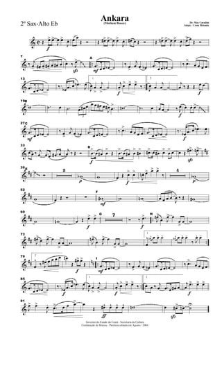 & C
f
Œ œ> œ>
J
œ œ>
J
œ. œ œ
Œ Ó Œ œ#> œ>
J
œ œ>
J
œ. œ# œ Œ Ó Œ œn> œ>
J
œ œ>
J
œ. œ> œ
Œ Ó
& ..
7
‰ j
œ- œ#- œ- œ#- œ- œ#- œ-
ß
œ- ‰ J
œ> ˙
F
A
.œ œ œ œb ˙
‰ œ
>
j
œ œ œb .œ œ œ œn ˙
‰ .œ>
œ œ œ œ
~~
& ..
13
.œ
œ œ œb ˙ ‰.
œb .œ œ .œb
J
œ
1
J
œ œ
>
j
œ
>
˙
f
j
œ.
œ> œ> œ>
‰
2
J
œ œ
j
œ ˙
f
j
œ ‰ Œ Œ œ œ
&
19B
w .˙ œ .˙
3
œ œ# œ œ œ œ# œ
J
œ# .œ
> wn .˙ œ
f
œ œ ˙ ‰ J
œ œ œ. œ> ˙~~~
&
F
27C
.œ
œ œ œb ˙ ‰ œ
>
j
œ œ œb .œ
œ œ œn ˙ ‰ .œ>
œ œ œ œ .œ
œ œ œb ˙
f
‰.
œb .œ œ .œb
J
œ
&
##
33
œ œ ‰ j
œ .œ œ .œ# œ
j
œ ‰ Œ Ó
f
D
.œ
>
œ œ# œ
>
Œ .œ
>
œ œ# œ
>
œ#
> .œ#> œ œ# œ>
œ
> œ
ß
œ Œ
.œ#>
J
œn>
&
##
39 E
˙ Ó
3
p
wb w
f
œ Œ œ> œ>
J
œn . œ> œ> œ>
‰
4
p
wb~~
&
##
52
w œ Œ Ó ∑
F
F
w# w wn œ œ œ œ
J
œ ‰ Œ w#
&
## ..
60
w wn
f
œ Œ œ> œ> G 7
f
Ó ‰ .œ> H
J
œn>
œ J
œ> œ
œ
>
œ w
&
## ..
73
J
œ#>
œ J
œ> œ
œ
>
œ w J
œn>
œ J
œ> œ
œ
>
œ w
1
œ
^ j
œ# œ œ. ˙- j
œ# œ œ. œ-
‰ J
œ. œ-
&
## nn ..
79 2
œ
^
‰ J
œ# œ œ œ œ
f
œn
Œ
œ#> œ>
Œ
F
I
.œ œ œ œb ˙
‰ œ
>
j
œ œ œb .œ œ œ œn ˙
‰ .œ>
œ œ œ œ
& ..
85
.œ
œ œ œb ˙
f
‰.
œb .œ œ .œb
J
œ
1
J
œ œ
>
j
œ
>
˙
f
j
œ.
œ> œ> œ>
‰
2
œ œ ‰ j
œ .œ œ œ# œ
f
j
œ .œ> œ> œ>
&
91
J
œ> œ>
J
œ. .œ> œ œ œ>
ƒ
œ
Œ œ#^ œ^ œ^ œ^ wn
ß
œ œ#> œn ˙U
Governo do Estado do Ceará - Secretaria da Cultura
Cordenação de Música - Partitura editada em Agosto / 2004
Ankara De: Max Coradini(Medium Bouce)
Adapt. : Costa Holanda2º Sax-Alto Eb
 