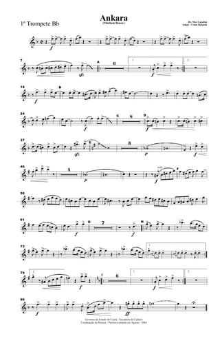 & b C
f
Œ
œ> œ>
J
œ œ>
J
œ. œ œ
Œ Ó Œ
œ> œ>
J
œ œ>
J
œ. œ œ Œ Ó Œ
œ> œ>
J
œ œ>
J
œ. œ> œ
Œ Ó
& b .. ..
7
‰
J
œ- œn- œ- œ#- œ- œ#- œ-
ß
œ-
‰ J
œ> ˙ A 6 1
∑
f
j
œ.
œ> œ> œ>
‰
2
∑
~~~
& b
f
18
‰
.œ> œ> œ> œ
B
œ œ. œ> œ .œ# œ
J
œ œ>
J
œ# œ> œ œ# œ .˙ œ Œ ‰ .œ> œ- œ. œ- œ .œn œ
& b
24
J
œ œ>
J
œ œn œ
f
œ œ ˙ ‰
J
œ œ œ. œ> ˙ C 8
f
D
.œ> œ œn œ>
Œ .œ> œ œn œ> œ#>
~~~
& b n
#
37
.œ> œ œ# œ> œ> œ
ß
œ Œ
.œ#>
J
œ> E ˙
Ó
3
p
wb wn
f
œ Œ œ> œ>~~~~
&
#
46
J
œ. œ> œ> œ>
‰
4
p
wb wn œ Œ Ó
solo
f
Œ ‰ j
œ# œ œ# œ œ F
œ œ# œ
J
œ œ
J
œ
&
#
56
œ ‰ J
œ# œ œ œ œ œ œ# œ œ œ œ œ œ
J
œ .œ# ‰
J
œ œ œ œ œ œ œ# œ œ# œ œ œ œ# œ J
œ# œ J
œ
&
# ..
61
œ œ œ œ œn œ
f
J
œ .œ œ> œ> G 7
f
Ó ‰ .œ> H
J
œ> œ J
œ> œ
Œ ‰
.œb> .œ œœ œ
&
# ..
73
J
œ> œ J
œ> œ
Œ ‰
.œb> .œ œœ œ J
œ> œ J
œ> œ
Œ ‰
.œb> .œ œœ œ
1
œ^ j
œ# œ œ. ˙- j
œ# œ œ. œ-
‰ J
œ. œ-
&
# nb .. ..
79 2
œ^
‰ j
œ# œ œ œ œ
f
œn Œ
œ> œ>
Œ
I 6
1
∑
f
j
œ.
œ> œ> œ>
‰
2
∑
& b
f
90
‰
.œ> œ> œ>
J
œ> œ>
J
œ. .œ
> œ œ œ>
ƒ
œ
Œ
œ#^ œ^ œ^ œ^ wn œ
Œ Ó
U
Governo do Estado do Ceará - Secretaria da Cultura
Cordenação de Música - Partitura editada em Agosto / 2004
Ankara De: Max Coradini(Medium Bouce)
Adapt. : Costa Holanda1º Trompete Bb
 