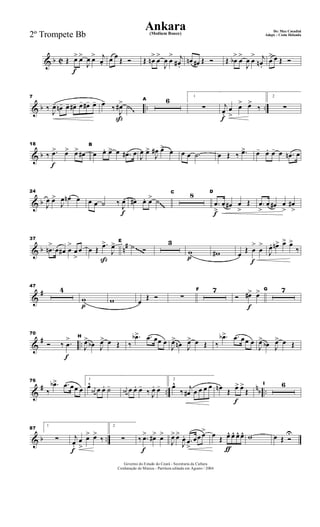 & b C
f
Œ œ> œ>
J
œ œ> j
œ.
œ œ
Œ Ó Œ œn
>
œ
>
J
œ œ
> j
œ# .
œn œ# Œ Ó Œ œb
>
œ
>
J
œ œ
> j
œn .
œ
> œ Œ Ó
& b .. ..
7
‰
J
œ- œn- œ- œ#- œ- œ#- œ-
ß
œ-
‰
J
œ#> ˙
A 6 1
∑
f
j
œ.
œ
>
œ> œ>
‰
2
∑
~~
& b
f
18
‰ .œ> œ> œ> œ#
B
œ œ. œ> œ .œ# œ J
œ œ>
J
œ# œ> œ œ œ .˙ œ Œ ‰ .œ> œ- œ. œ- œ .œn œ
& b
24
J
œ œ>
J
œ œn œ
f
œ œ ˙ ‰ J
œ œ# œ. œ> ˙
C 8
f
D
.œ
>
œ œ# œ
>
Œ .œ
>
œ œ# œ
>
œ#
>
~~~
& b n#
37
.œn
>
œ œ# œ
>
œ
>
œ
ß
œ Œ
.œ>
J
œ> E
˙ Ó
3
p
w w#
f
œ
Œ œ
>
œ
>
J
œ. œn> œ> œ>
‰~~~~
&
#
47
4
p
w w œ
Œ Ó ∑
F 7
f
Ó œ#> œ> G 7
&
# ..
f
70
Ó ‰ .œ
> H
J
œ>
œb J
œ> œ Œ ‰
.œb> .œ œœ œ
J
œ>
œn J
œ> œ Œ ‰
.œb> .œ œœ œ
J
œ>
œb J
œ> œ Œ
&
# ..
nb ..
76
‰
.œb> .œ œœ œ
1
œ^ j
œ# œ œ. ˙- j
œ# œ œ. œ-
‰ J
œ. œ-
2
œ^
‰ j
œ# œ œ œ œ
f
œn Œ œ> œ>
Œ
I 6
& b ..
87
1
∑
f
j
œ.
œ
>
œ> œ>
‰
2
∑
f
‰ .œ> œ#> œ>
J
œ> œ>
J
œ. .œ
>
œœ œ>
ƒ
œ Œ œ^ œ^ œ^ œ^ w œ Œ Ó
U
Governo do Estado do Ceará - Secretaria da Cultura
Cordenação de Música - Partitura editada em Agosto / 2004
Ankara De: Max Coradini
(Medium Bouce) Adapt. : Costa Holanda2º Trompete Bb
 