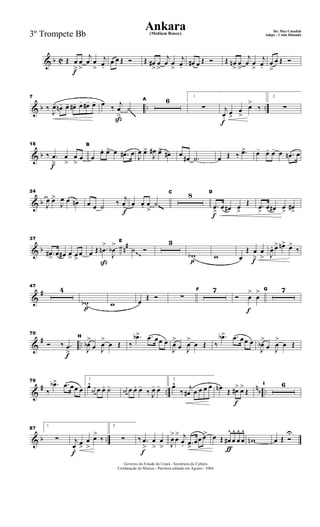 & b C
f
Œ œ
>
œ
>
j
œ œ
>
j
œ.
œ œ Œ Ó Œ œ#
>
œ
>
j
œ œ
>
j
œ. œ# œ Œ Ó Œ œn
>
œ
>
j
œ œ
>
j
œ. œ
>
œ Œ Ó
& b .. ..
7
‰
J
œ- œn- œ- œ#- œ- œ#- œ-
ß
œ-
‰ j
œ
>
˙
A 6 1
∑
f
j
œ.
œ>
œ
>
œ>
‰
2
∑~~~
& b
f
18
‰ .œ
>
œ
>
œ
>
œ
B
œ
œ. œ> œ .œ# œ J
œ œ>
J
œ# œ> œ# œ œ# .˙ œ Œ ‰ .œ> œ- œ. œ- œ .œn œ
& b
24
J
œ œ>
J
œ œ œn
f
œ œ ˙ ‰ j
œ œ œ. œ
>
˙
C 8
f
D
.œ
>
œ œ# œ
>
Œ .œ
>
œ œ# œ
>
œ#
>
~~~
& b n#
37
.œ#
>
œ œ# œ
> œ>
œ
ß
œ Œ .œn
>
J
œb
> E
˙ Ó
3
p
wb w
fœ
Œ œ
>
œ
> J
œ. œ> œn> œ>
‰~~
&
#
47
4
p
wb w œ
Œ Ó ∑
F 7
f
Ó œ
>
œ
> G 7
&
# ..
f
70
Ó ‰ .œ
>
H
J
œb
>
œ J
œ
>
œ Œ ‰
.œb> .œ œœ œ
J
œ
>
œ J
œ
>
œ Œ ‰
.œb> .œ œœ œ
J
œb
>
œ J
œ
>
œ Œ
&
# ..
nb ..
76
‰
.œb> .œ œœ œ
1
œ^ j
œ# œ œ. ˙- j
œ# œ œ. œ-
‰ J
œ. œ-
2
œ^
‰ j
œ# œ œ œ œ
f
œn Œ œ#> œ>
Œ
I 6
& b ..
87
1
∑
f
j
œ.
œ>
œ
>
œ>
‰
2
∑
f
‰ .œ
>
œ
>
œ
> J
œ
>
œ
> j
œ. .œ>
œœ œ>
ƒ
œ Œ œ#
^
œ
^
œ
^
œ
^
wn œ Œ Ó
U
Governo do Estado do Ceará - Secretaria da Cultura
Cordenação de Música - Partitura editada em Agosto / 2004
Ankara De: Max Coradini
(Medium Bouce) Adapt. : Costa Holanda3º Trompete Bb
 