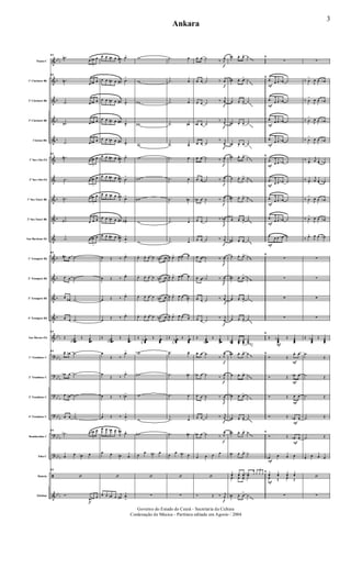 &
&
&
&
&
&
&
&
&
&
&
&
&
&
&
?
?
?
?
?
?
ã
&
bbb
b
b
b
b
b
b
b
b
b
b
bbb
bbb
bbb
bb
b
bb
b
bbb
bbb
bbb
Flauta C
1º Clarinete Bb
2º Clarinete Bb
3º Clarinete Bb
Clarone Bb
1º Sax-Alto Eb
2º Sax-Alto Eb
1º Sax-Tenor Bb
2º Sax-Tenor Bb
Sax-Barítono Eb
1º Trompete Bb
2º Trompete Bb
3º Trompete Bb
4º Trompete Bb
Sax-Hornes Eb
1º Trombone C
2º Trombone C
3º Trombone C
4º Trombone C
Bombardino C
Tuba C
Bateria
Xilofone
f
21
.˙n
3
œ œn œ
21
.˙n
3
œ œ# œ
.˙
3
œ œ# œ
.˙n
3
œ œ# œ
.˙
3
œ œ# œ
21
.˙#
3
œ œ# œ
.˙
3
œ œ# œ
.˙n
3
œ œ# œ
.˙#
3
œ œ œ
.˙
3
œ œ# œ
21
œ# œ .˙
œ œ .˙
œ
œ# .˙
œ œ .˙
21
Œ œœœœnb
Œ œœœœ
21 œ œn .˙
œb œ .˙
œ œn .˙
œ œ .˙
21
.˙b
3
œ œn œ
œ
œ œn œ
21
‘
Ó.
3
œ œn œ
œ œ œn œ
J
œ# .œ>
œ œ œn œ j
œ# .œ
>
œ œ œn œ
j
œ# .œ
>
œ œ œn œ
j
œ# .œ
>
œ œ œn œ j
œ# .œ>
œ œ œ# œ
J
œ# .œ>
œ œ œ# œ
J
œ# .œ
>
œ œ œn œ
J
œ#
.œ>
œ œ œn œ
j
œ# .œ#>
œ œ œ# œ
J
œ# .œ
>
œ Œ ‰ .œ>
œ Œ ‰ .œ>
œ Œ ‰ .œ>
œ
Œ ‰ .œ>
Œ œœœœnb
Œ œœœœ
œ
Œ ‰
.œ>
œ
Œ ‰
.œ>
œ Œ ‰ .œn>
œ Œ ‰ .œ
>
œ œ œn œ
J
œ#
.œ>
œ œ œn œ
‘
œ œ œn œ
j
œ# .œ
>
w
w
wn
wn
w
w
wn
wn
w
w
œ- œ. œ- œ .œn œ
œ- œ. œ- œ .œn œ
œ- œ. œ- œ .œn œ
œ- œ. œ- œ .œn œ
Œ œœœœbn
Œ œœœœ
wb
wn
w
w
wn
œ
œ œn œ
‘
∑
.˙ œ
.˙ œ
.˙ œ
.˙ œn
.˙ œ
.˙ œ
.˙ œ
.˙ œn
.˙ œ
.˙ œ
J
œ œ>
J
œ œn œ
J
œ œ>
J
œ œn œ
J
œ œ>
J
œ œ œn
J
œ œ>
J
œ œ œ
Œ œœœœbn
Œ œœœœ
.˙ œ
.˙ œn
.˙ œ
.˙ œ
.˙ œn
œ
œ œn œ
‘
∑
f
f
f
f
f
f
f
f
f
f
f
f
f
f
f
f
f
f
f
f
œ œ ˙
‰ J
œ
œ œ ˙ ‰ j
œ
œ œ ˙
‰
j
œ
œb œ ˙
‰ j
œ
œ œ ˙
‰ j
œ
œ œ ˙ ‰ J
œ
œ œ ˙ ‰ J
œ
œb œ ˙ ‰ J
œ
œ œ ˙
‰
J
œb
œ œ ˙ ‰ j
œ
œ œ ˙ ‰
J
œ
œ œ ˙ ‰ J
œ
œ œ ˙ ‰
j
œ
œ œ ˙
‰ j
œ
Œ œœœœb
Œ œœœœ
œ œ ˙
‰ J
œ
œb œ ˙
‰ J
œ
œ œ ˙ ‰
J
œ
œ œ ˙ ‰ j
œ
œb œ ˙ ‰ J
œ
œ œ œ œ
‘
Ó Œ ‰ j
œ
œn œ. œ> ˙
œ# œ. œ> ˙
œ œ. œ
>
˙
œ# œ. œ
>
˙
œn œ
>
œ ˙
œ# œ. œ> ˙
œ œ. œ> ˙
œ# œ. œ> ˙
œ œ. œ
>
˙
œ# œ. œ> ˙
œ œ. œ> ˙
œ# œ. œ> ˙
œ œ. œ
>
˙
œ œ. œ
>
˙
œœœn œœœ.
œœœ
>
˙˙˙
œ# œ. œ> ˙
œ œ. œ> ˙
œb œ. œ> ˙
œn œ. œ> ˙
œ# œ. œ> ˙
œn œ. œ> ˙
yœ yœ yœ ..yœ y
3
y y y
œ œ œ ˙
œn œ. œ
>
˙
F
F
F
F
F
F
F
F
F
F
F
F
F
F
F
F
F
C
∑
C
.œ œ œ œb ˙
.œ œ œ œb ˙
.œ
œ œ œb ˙
.œ
œ œ œb ˙
C
.œ
œ œ œb ˙
.œ
œ œ œb ˙
.œ œ œ œb ˙
.œ
œ œ œb ˙
.œ œ œ œb ˙
C
∑
∑
∑
∑
C
Œ œœœœ
b Œ œœœœ
C
Ó Œ
œ+ œo
Ó Œ œb+ œo
Ó Œ œ+ œo
Ó Œ œb+ œo
C
Ó Œ œb+ œo
œb œ œ œ
C
yœ yœ yœ yœ
œ Œ œ Œ
∑
∑
‰ œ
>
J
œ œ œb
‰ œ
>
J
œ œ œb
‰ œ
>
J
œ œ œb
‰ œ
>
J
œ œ œb
‰ œ>
j
œ œ œb
‰ œ
>
j
œ œ œb
‰ œ
>
J
œ œ œb
‰ œ
>
J
œ œ œb
‰ œ>
J
œ œ œb
∑
∑
∑
∑
Œ œœœœ
b Œ œœœœ
.˙
Œ
.˙ Œ
.˙ Œ
.˙ Œ
.˙ Œ
œ œ œ œ
‘
∑
~~~~~~
~~~
~~~
~~~~~~~~
~~~
~~
~~~
~~~
~~~
~~
~~~
~~~
~~~
~~~
~~~
~~~
~~~~~
~~~
Ankara
3
Governo do Estado do Ceará - Secretaria da Cultura
Cordenação de Música - Partitura editada em Agosto / 2004
 